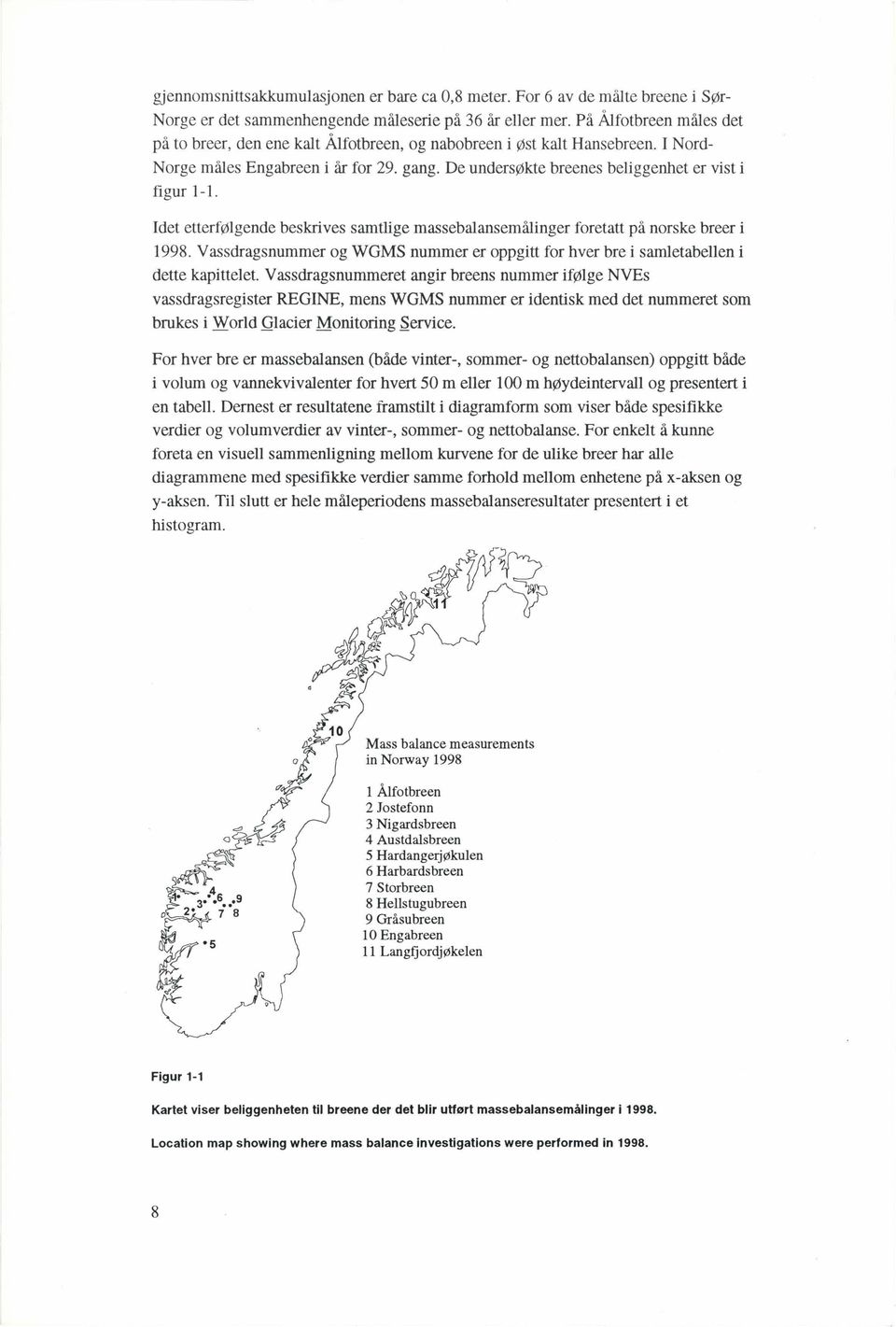 Idet etterfølgende beskrives samtlige massebalansemålinger foretatt på norske breer i 1998. Vassdragsnummer og WGMS nummer er oppgitt for hver bre i samletabellen i dette kapittelet.
