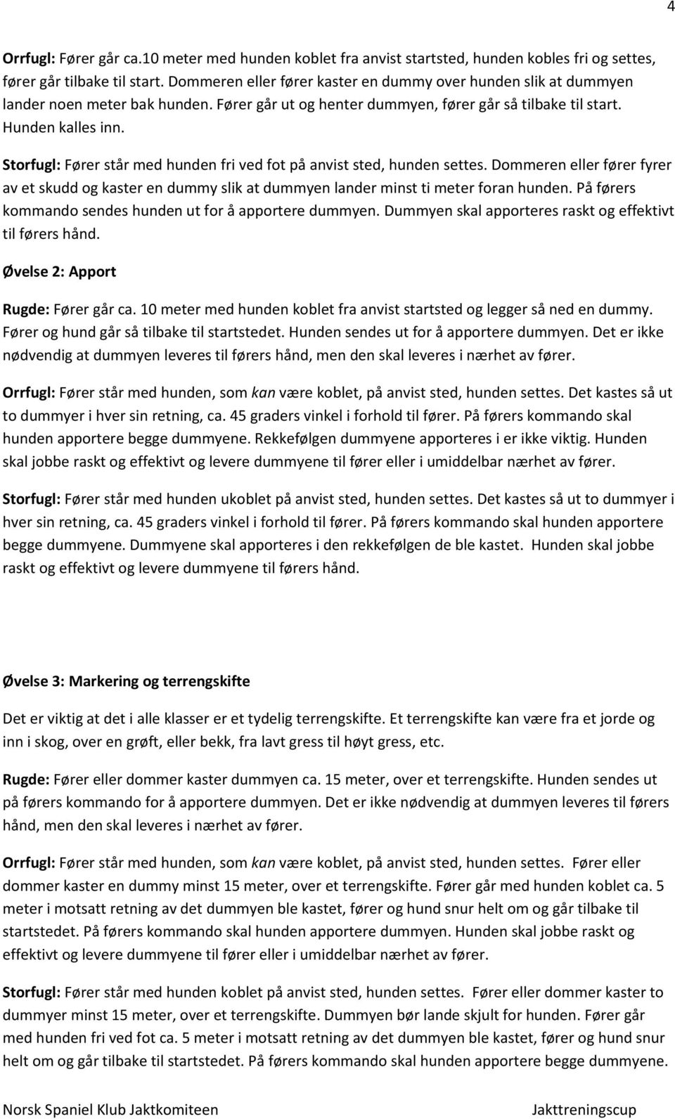 Storfugl: Fører står med hunden fri ved fot på anvist sted, hunden settes. Dommeren eller fører fyrer av et skudd og kaster en dummy slik at dummyen lander minst ti meter foran hunden.