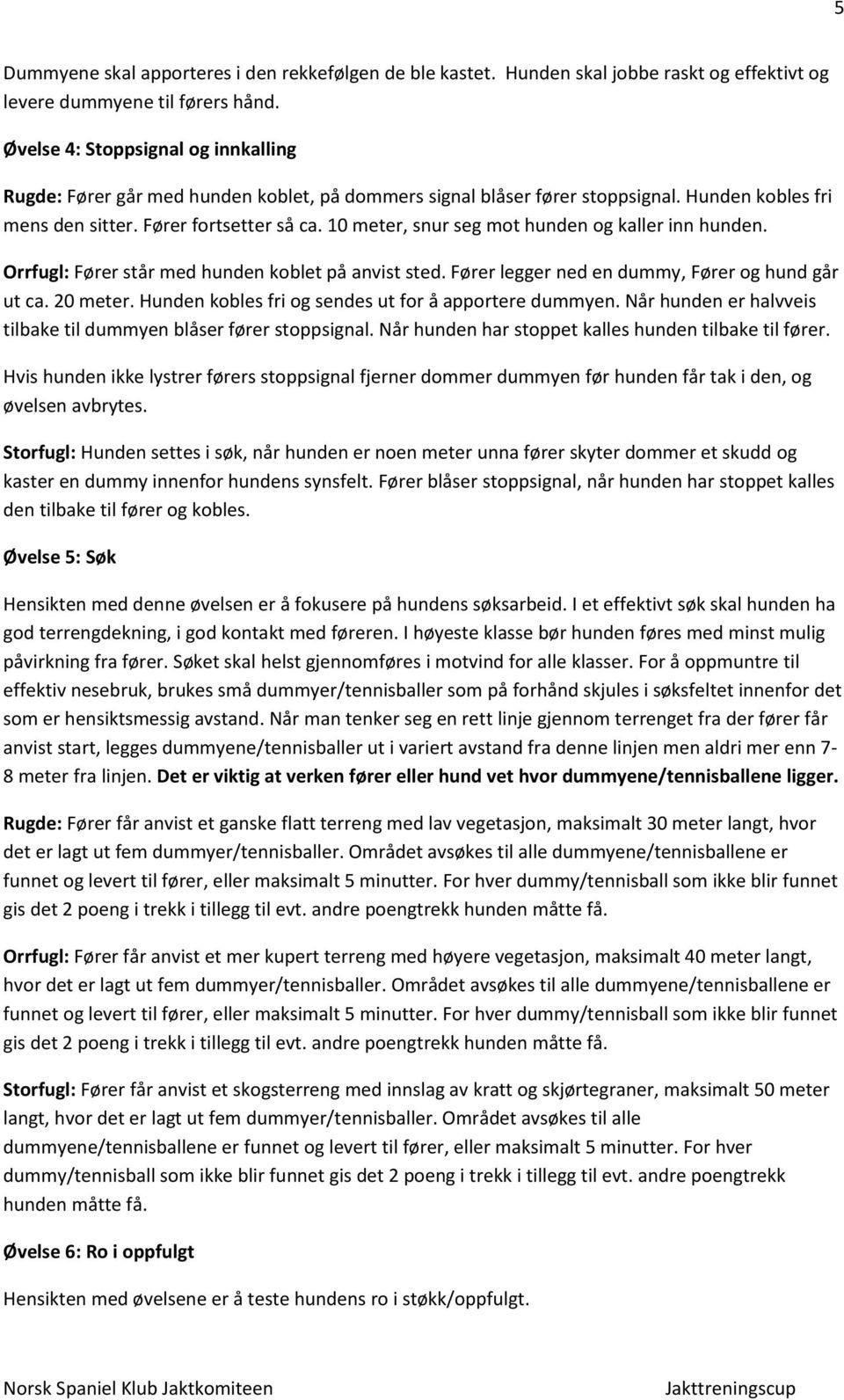 10 meter, snur seg mot hunden og kaller inn hunden. Orrfugl: Fører står med hunden koblet på anvist sted. Fører legger ned en dummy, Fører og hund går ut ca. 20 meter.