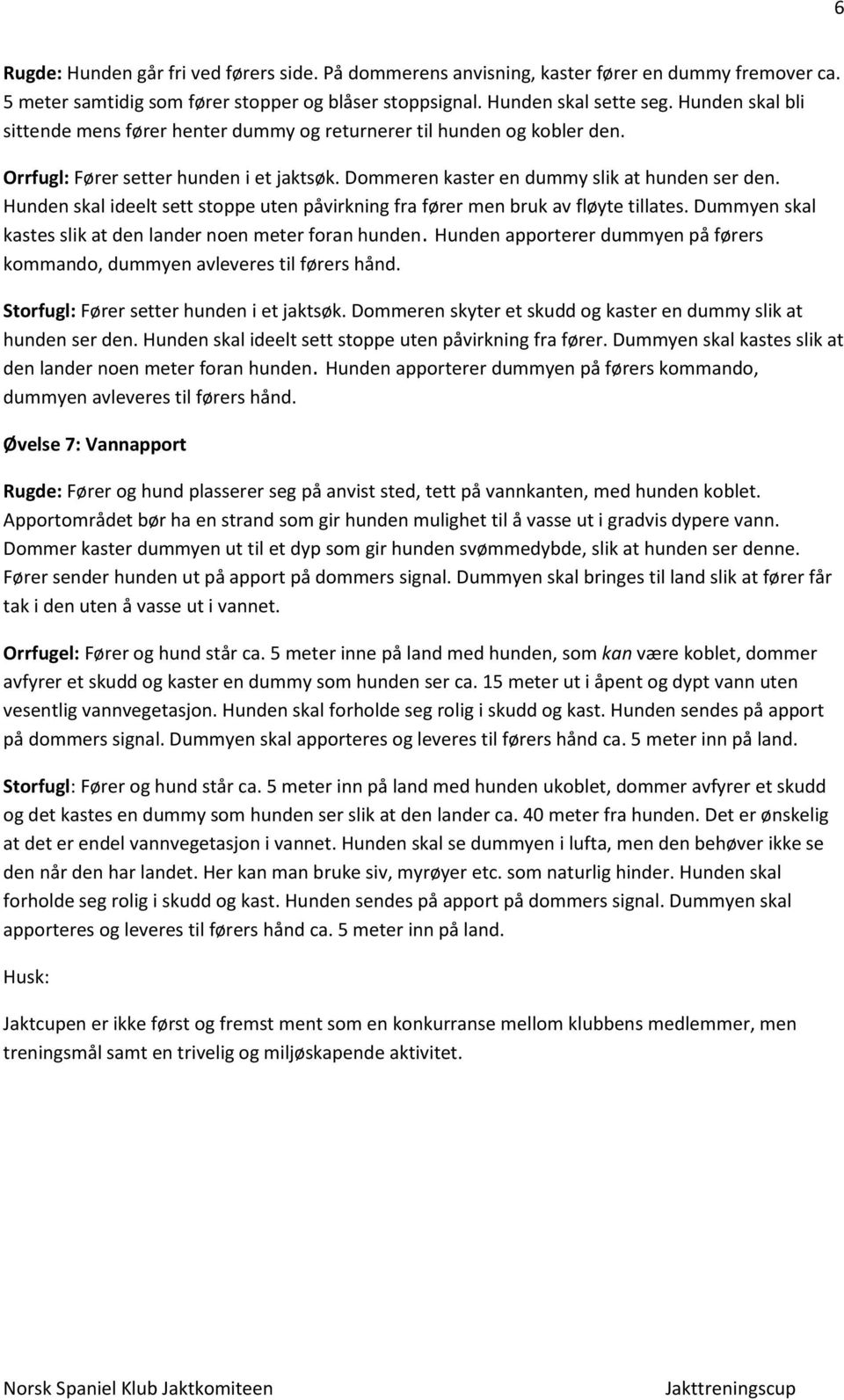 Hunden skal ideelt sett stoppe uten påvirkning fra fører men bruk av fløyte tillates. Dummyen skal kastes slik at den lander noen meter foran hunden.