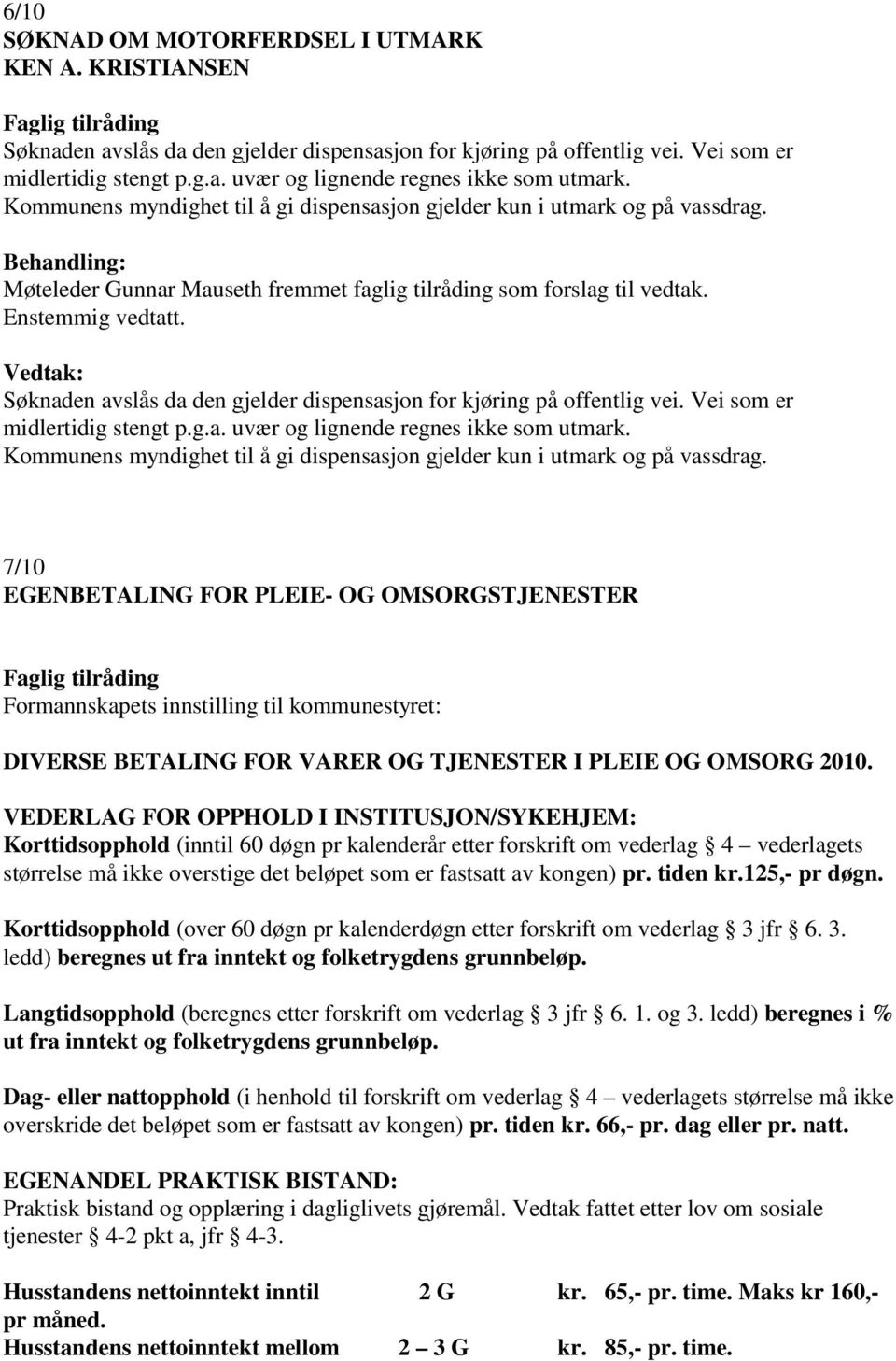 Søknaden avslås da den gjelder dispensasjon for kjøring på offentlig vei. Vei som er midlertidig stengt p.g.a. uvær og lignende regnes ikke som utmark.