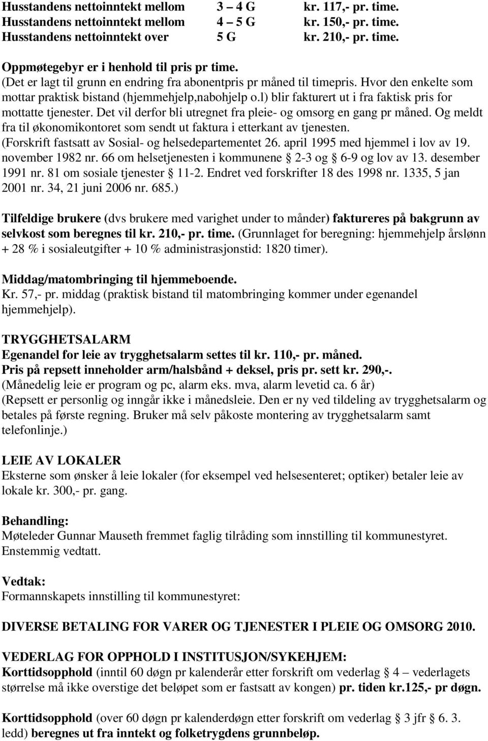 l) blir fakturert ut i fra faktisk pris for mottatte tjenester. Det vil derfor bli utregnet fra pleie- og omsorg en gang pr måned.