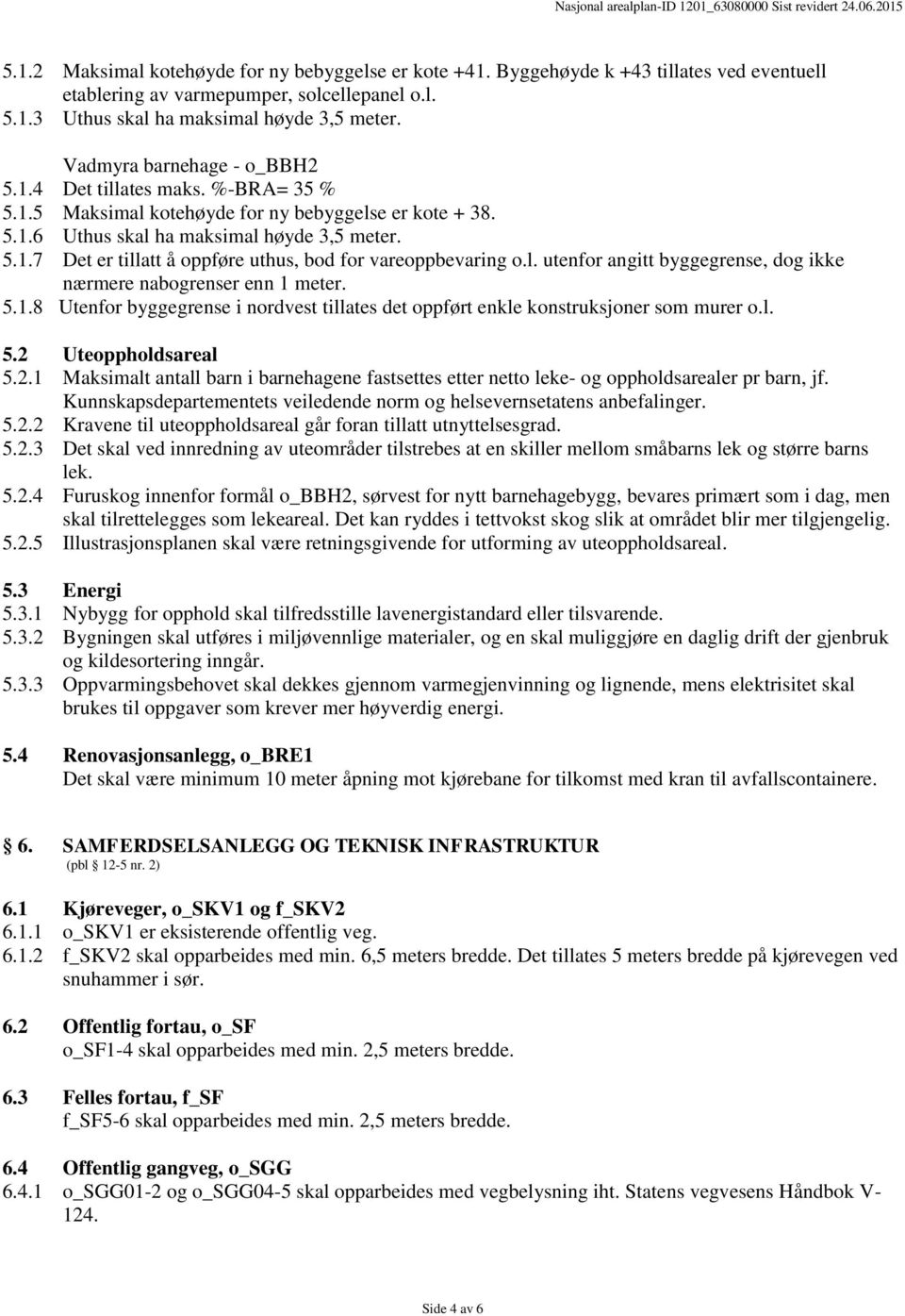 l. utenfor angitt byggegrense, dog ikke nærmere nabogrenser enn 1 meter. 5.1.8 Utenfor byggegrense i nordvest tillates det oppført enkle konstruksjoner som murer o.l. 5.2 