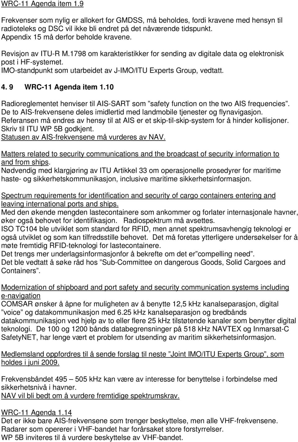 IMO-standpunkt som utarbeidet av J-IMO/ITU Experts Group, vedtatt. 4. 9 WRC-11 Agenda item 1.10 Radioreglementet henviser til AIS-SART som safety function on the two AIS frequencies.