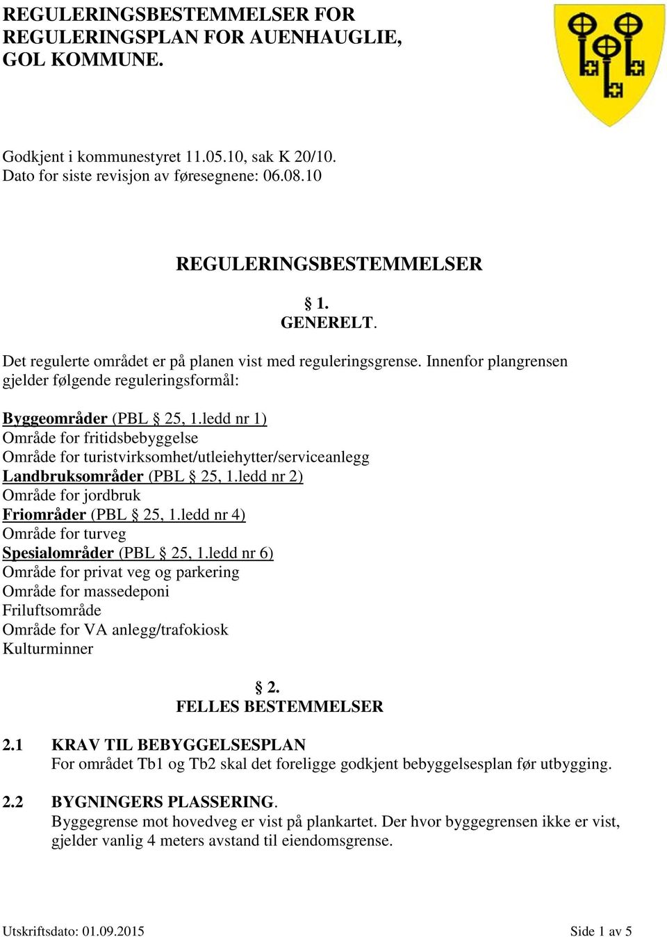 ledd nr 1) Område for fritidsbebyggelse Område for turistvirksomhet/utleiehytter/serviceanlegg Landbruksområder (PBL 25, 1.ledd nr 2) Område for jordbruk Friområder (PBL 25, 1.