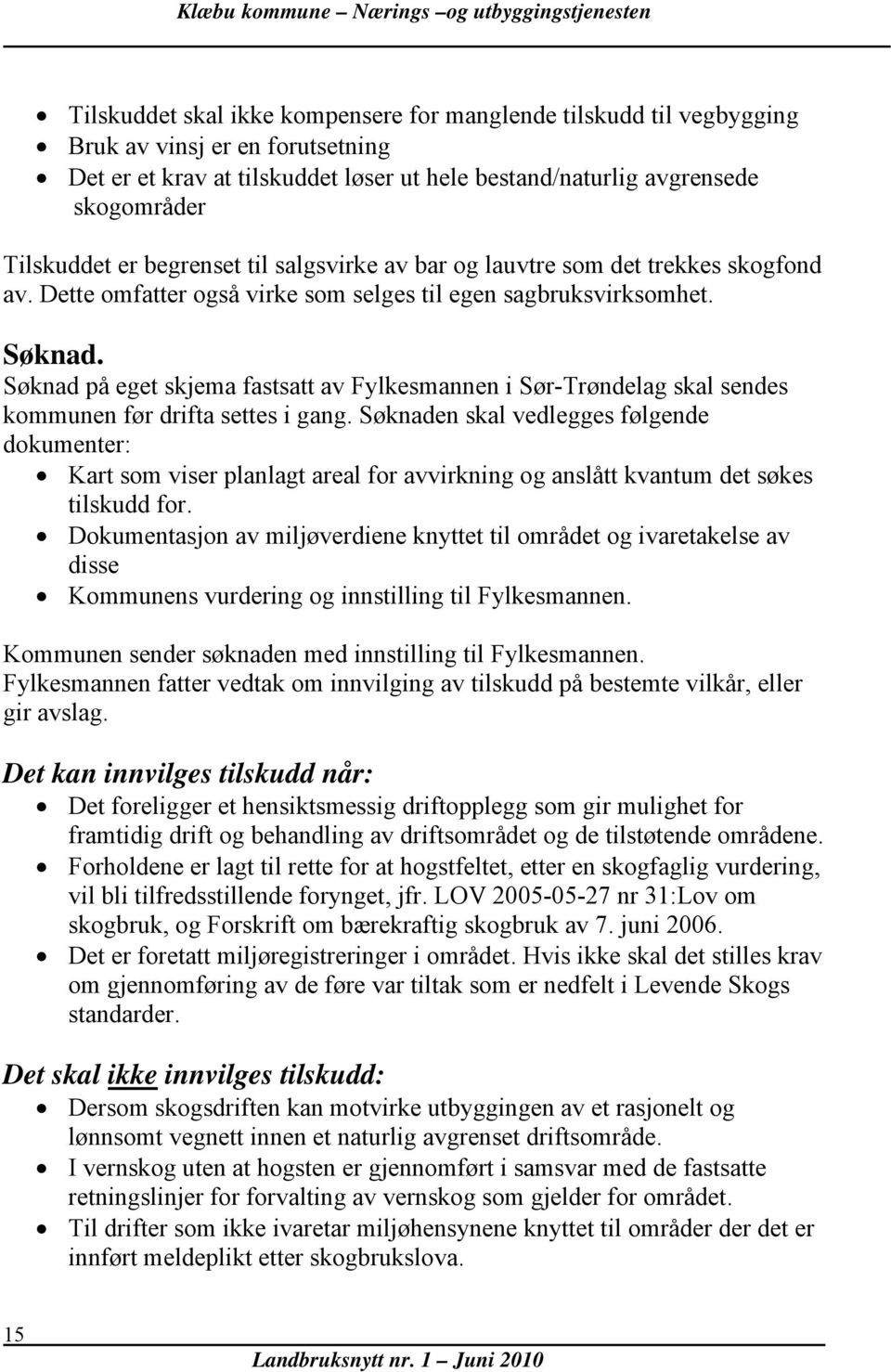 Søknad på eget skjema fastsatt av Fylkesmannen i Sør-Trøndelag skal sendes kommunen før drifta settes i gang.