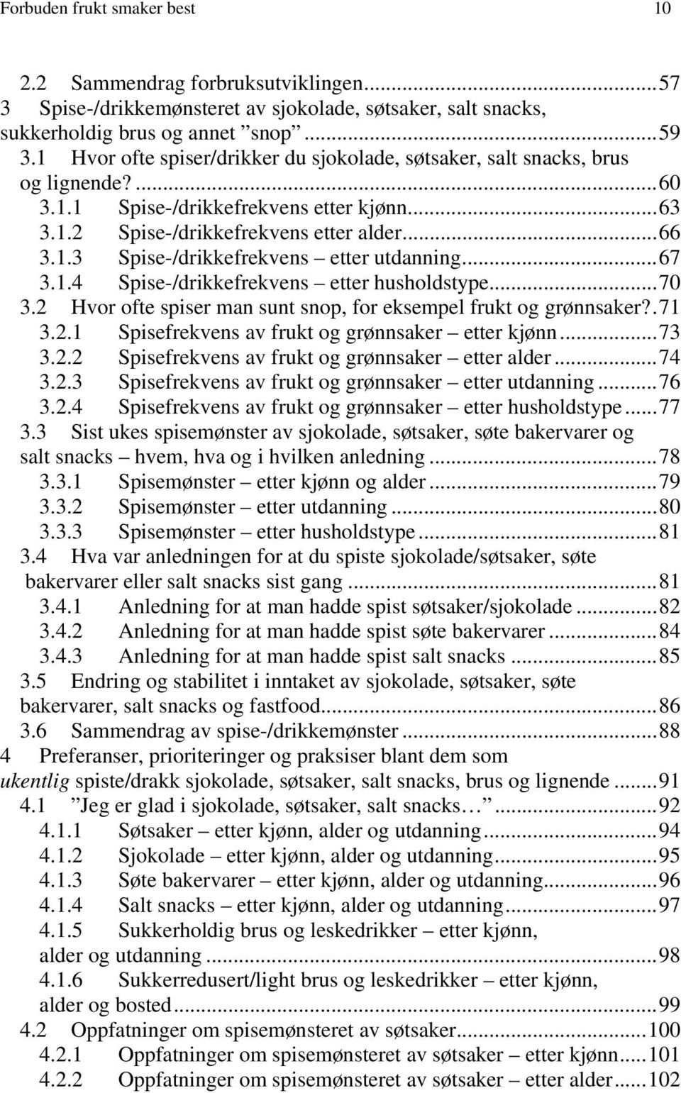 ..67 3.1.4 Spise-/drikkefrekvens etter husholdstype...70 3.2 Hvor ofte spiser man sunt snop, for eksempel frukt og grønnsaker?.71 3.2.1 Spisefrekvens av frukt og grønnsaker etter kjønn...73 3.2.2 Spisefrekvens av frukt og grønnsaker etter alder.