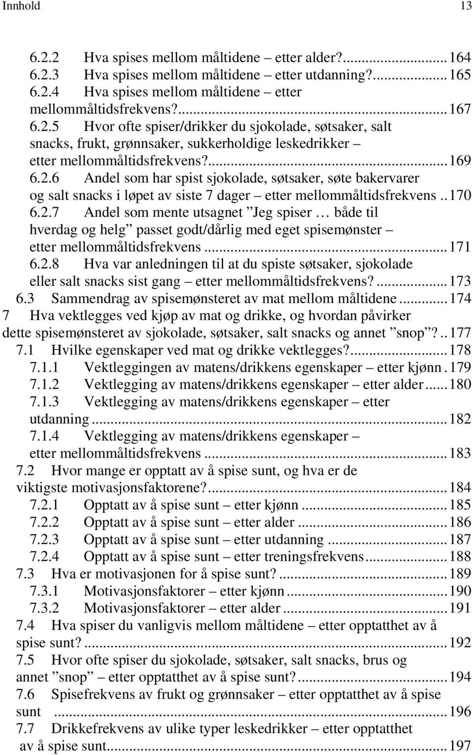 ..171 6.2.8 Hva var anledningen til at du spiste søtsaker, sjokolade eller salt snacks sist gang etter mellommåltidsfrekvens?...173 6.3 Sammendrag av spisemønsteret av mat mellom måltidene.