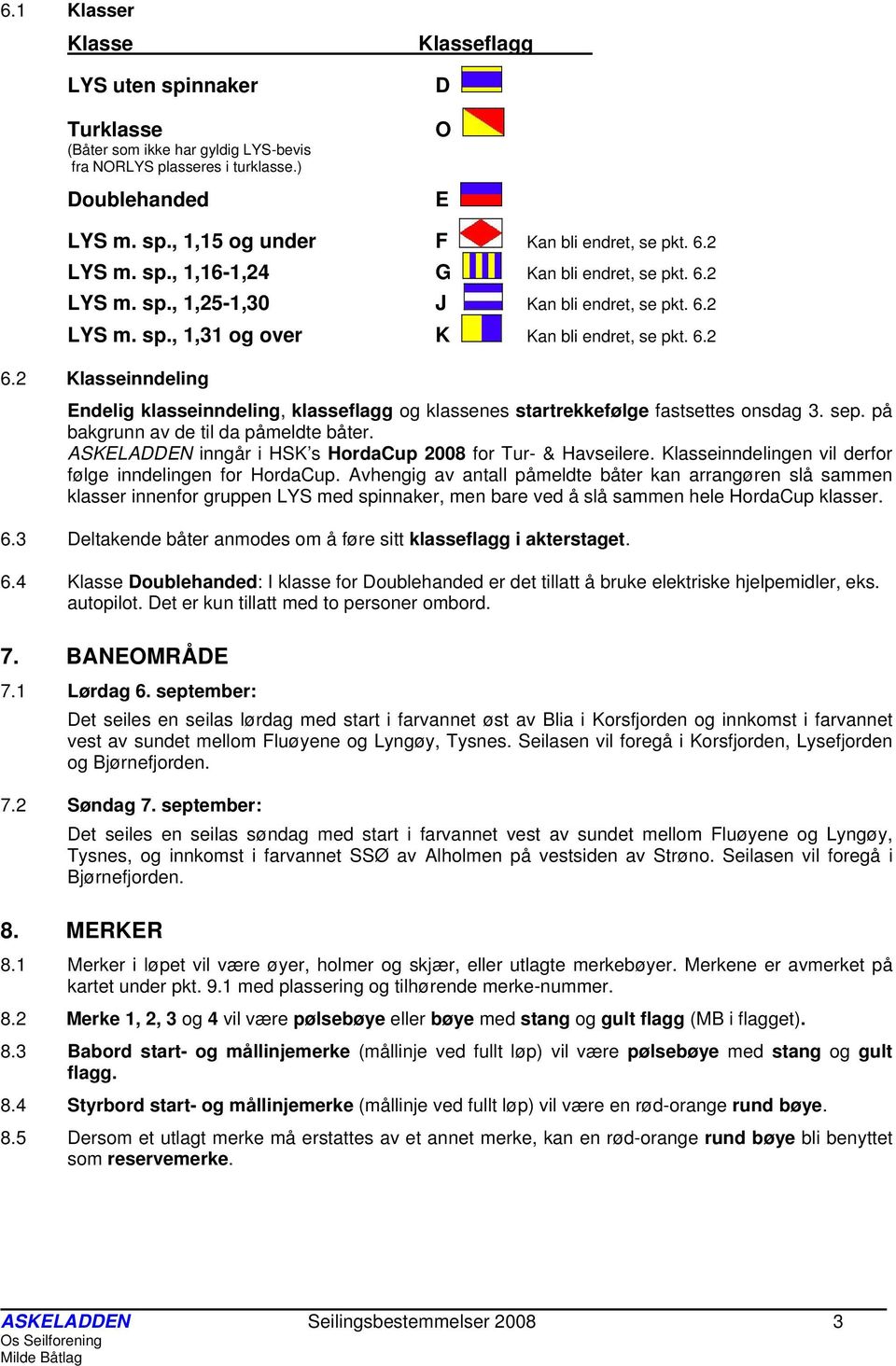 2 Klasseinndeling Endelig klasseinndeling, klasseflagg og klassenes startrekkefølge fastsettes onsdag 3. sep. på bakgrunn av de til da påmeldte båter.