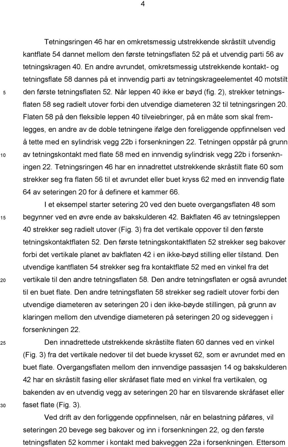 Når leppen 40 ikke er bøyd (fig. 2), strekker tetningsflaten 8 seg radielt utover forbi den utvendige diameteren 32 til tetningsringen.