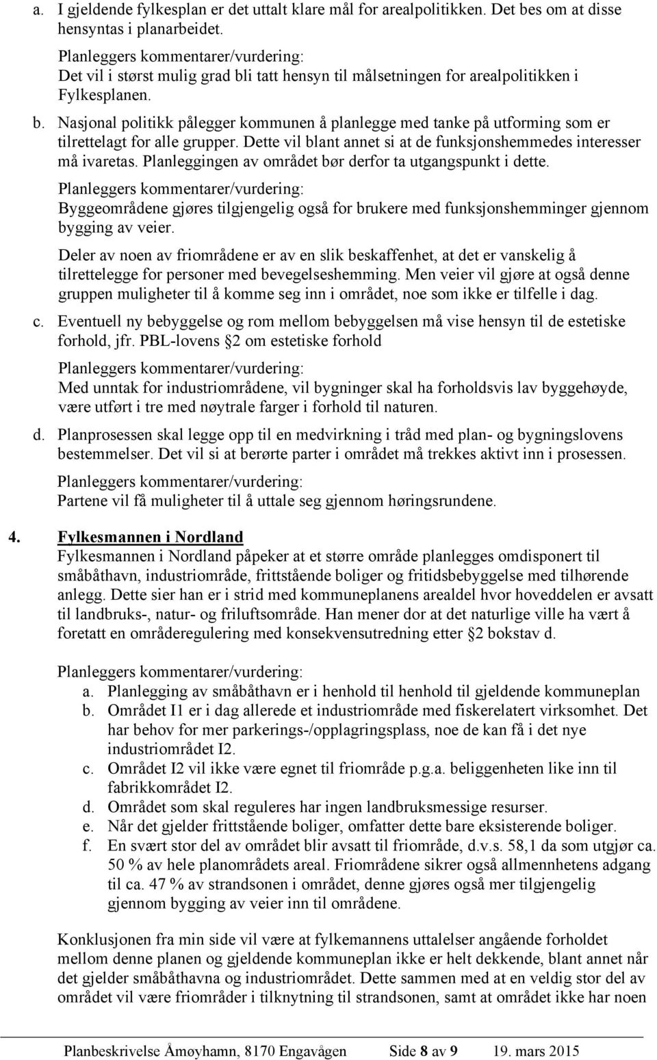 Dette vil blant annet si at de funksjonshemmedes interesser må ivaretas. Planleggingen av området bør derfor ta utgangspunkt i dette.