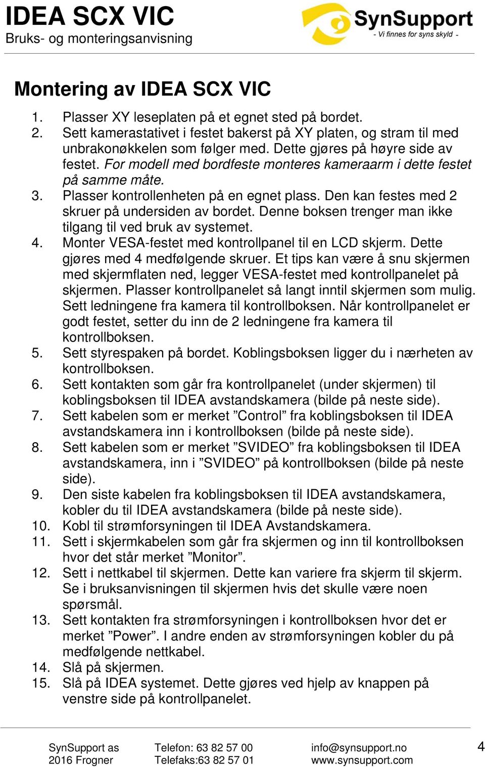 Den kan festes med 2 skruer på undersiden av bordet. Denne boksen trenger man ikke tilgang til ved bruk av systemet. 4. Monter VESA-festet med kontrollpanel til en LCD skjerm.