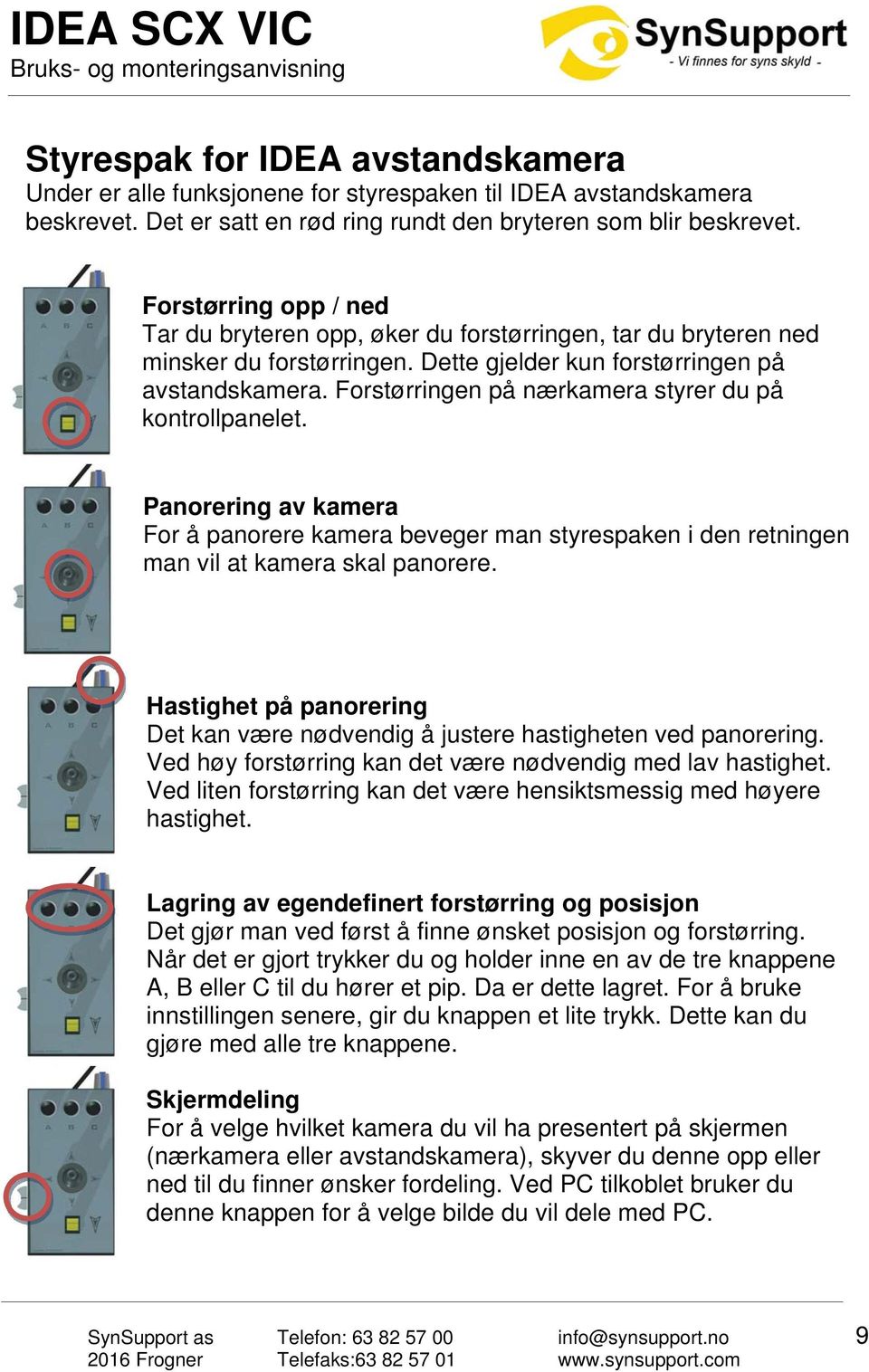 Forstørringen på nærkamera styrer du på kontrollpanelet. Panorering av kamera For å panorere kamera beveger man styrespaken i den retningen man vil at kamera skal panorere.