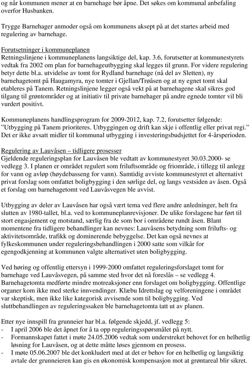 6, forutsetter at kommunestyrets vedtak fra 2002 om plan for barnehageutbygging skal legges til grunn. For videre regulering betyr dette bl.a. utvidelse av tomt for Rydland barnehage (nå del av Sletten), ny barnehagetomt på Haugamyra, nye tomter i Gjellan/Trøåsen og at ny egnet tomt skal etableres på Tanem.