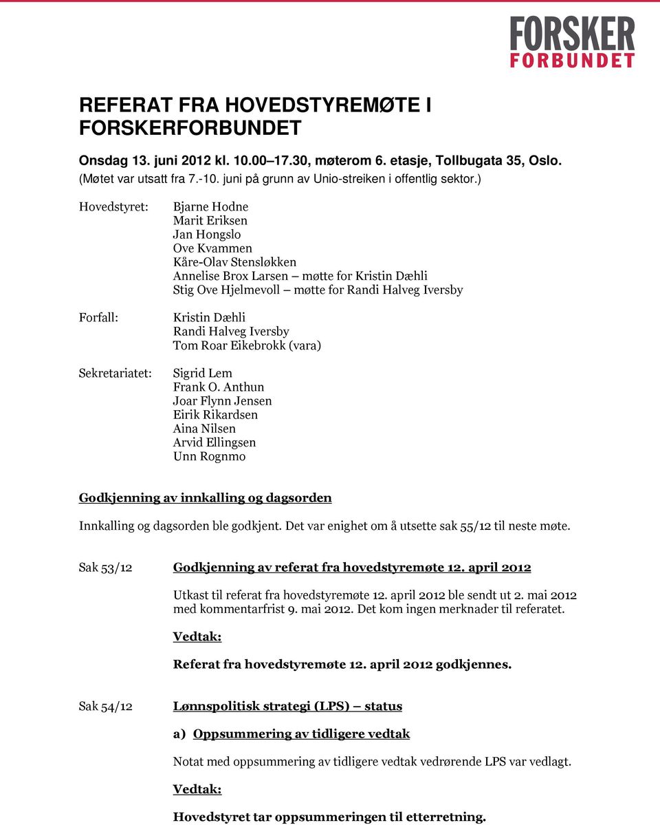 ) Hovedstyret: Bjarne Hodne Marit Eriksen Jan Hongslo Ove Kvammen Kåre-Olav Stensløkken Annelise Brox Larsen møtte for Kristin Dæhli Stig Ove Hjelmevoll møtte for Randi Halveg Iversby Forfall: