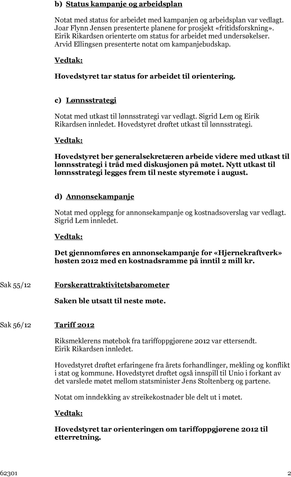 c) Lønnsstrategi Notat med utkast til lønnsstrategi var vedlagt. Sigrid Lem og Eirik Rikardsen innledet. Hovedstyret drøftet utkast til lønnsstrategi.