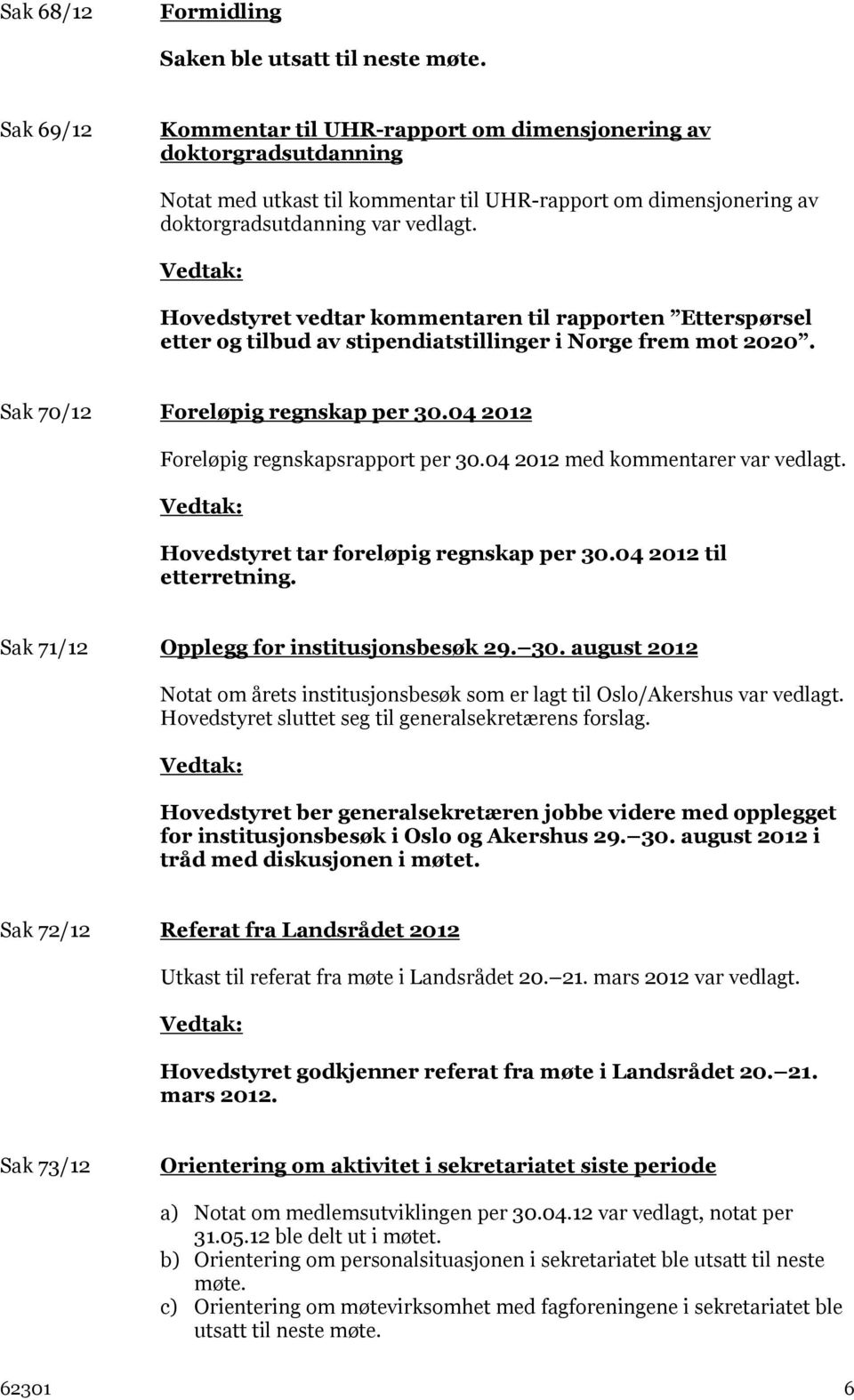 Hovedstyret vedtar kommentaren til rapporten Etterspørsel etter og tilbud av stipendiatstillinger i Norge frem mot 2020. Sak 70/12 Foreløpig regnskap per 30.04 2012 Foreløpig regnskapsrapport per 30.