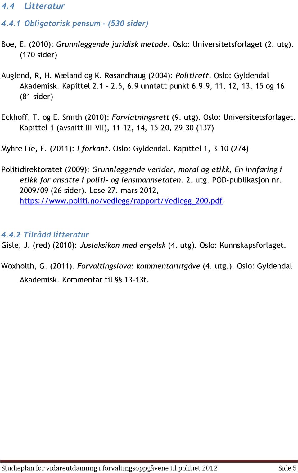 Oslo: Universitetsforlaget. Kapittel 1 (avsnitt III VII), 11 12, 14, 15 20, 29 30 (137) Myhre Lie, E. (2011): I forkant. Oslo: Gyldendal.
