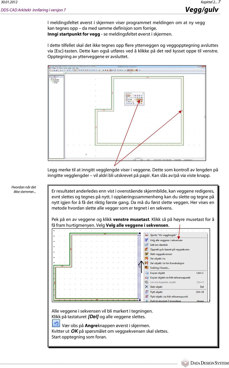 Inngi startpunkt for vegg - se meldingsfeltet øverst i skjermen. I dette tilfellet skal det ikke tegnes opp flere ytterveggen og veggopptegning avsluttes via [Esc]-tasten.