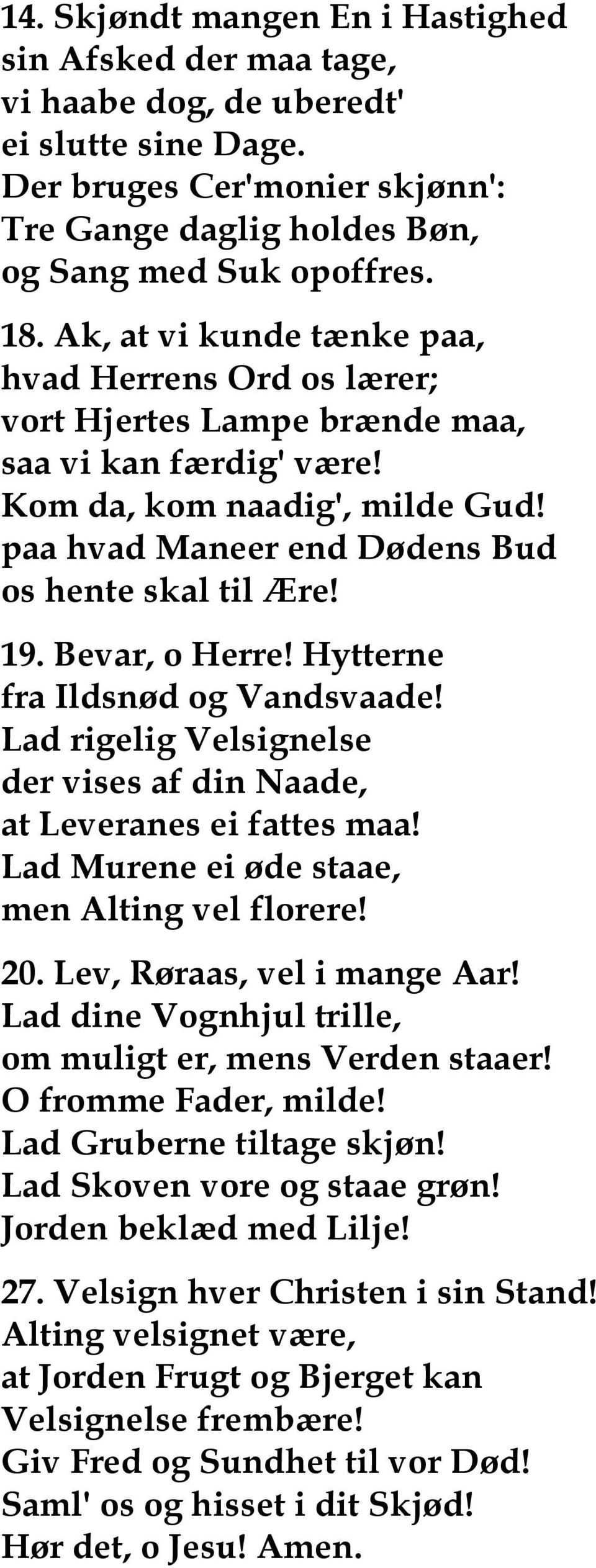 Bevar, o Herre! Hytterne fra Ildsnød og Vandsvaade! Lad rigelig Velsignelse der vises af din Naade, at Leveranes ei fattes maa! Lad Murene ei øde staae, men Alting vel florere! 20.