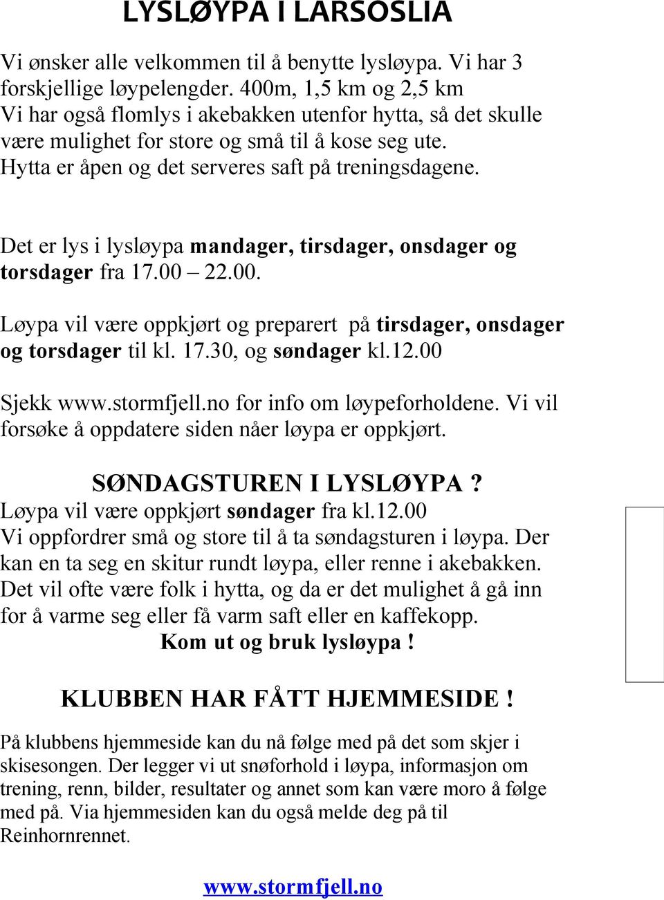 Det er lys i lysløypa mandager, tirsdager, onsdager og torsdager fra 17.00 22.00. Løypa vil være oppkjørt og preparert på tirsdager, onsdager og torsdager til kl. 17.30, og søndager kl.12.