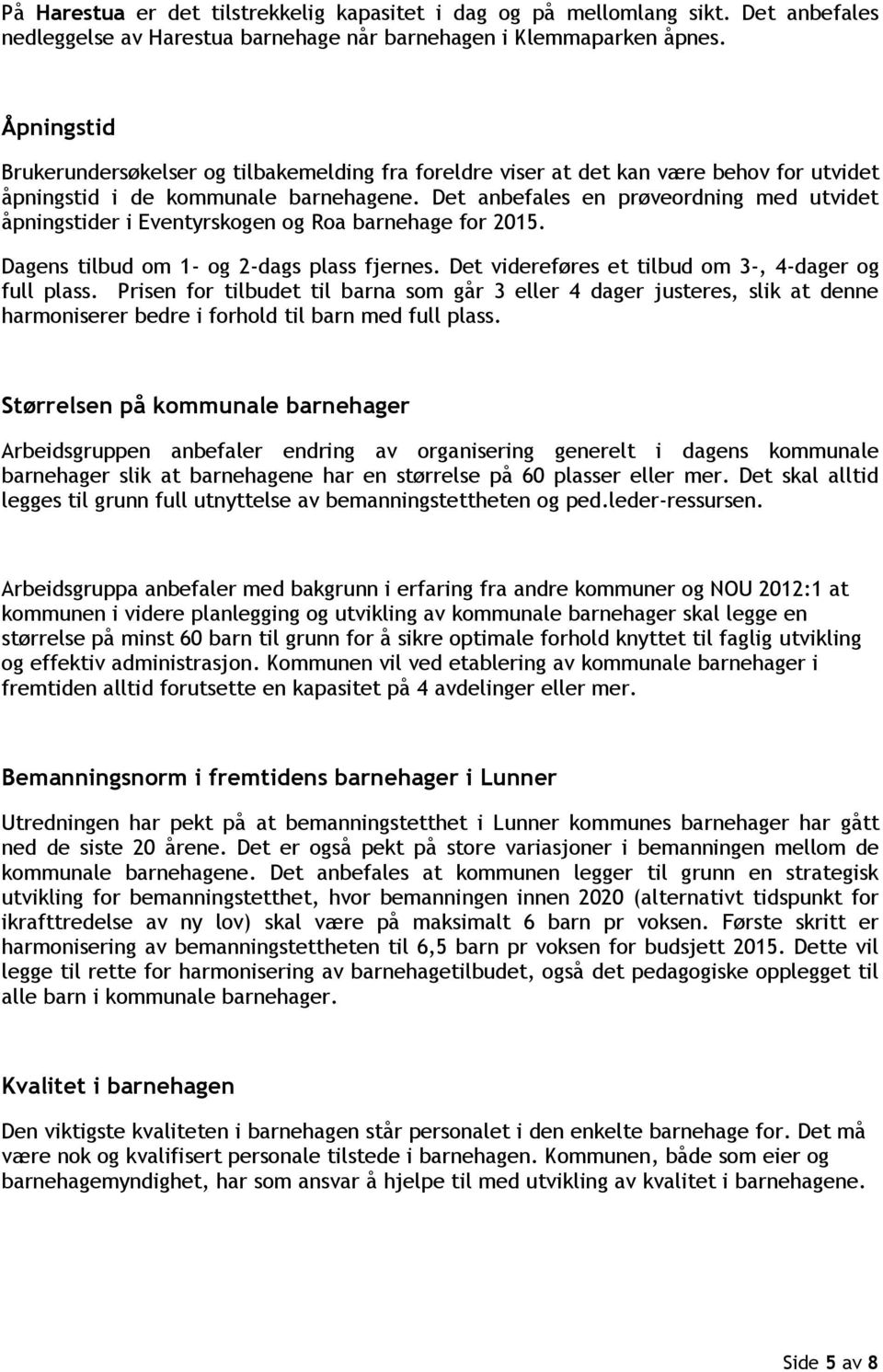 Det anbefales en prøveordning med utvidet åpningstider i Eventyrskogen og Roa barnehage for 2015. Dagens tilbud om 1- og 2-dags plass fjernes. Det videreføres et tilbud om 3-, 4-dager og full plass.