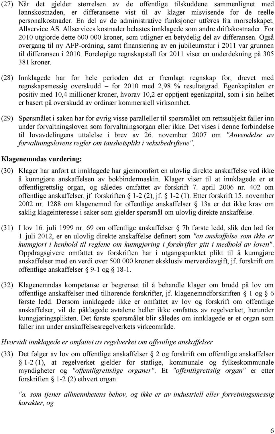 For 2010 utgjorde dette 600 000 kroner, som utligner en betydelig del av differansen. Også overgang til ny AFP-ordning, samt finansiering av en jubileumstur i 2011 var grunnen til differansen i 2010.