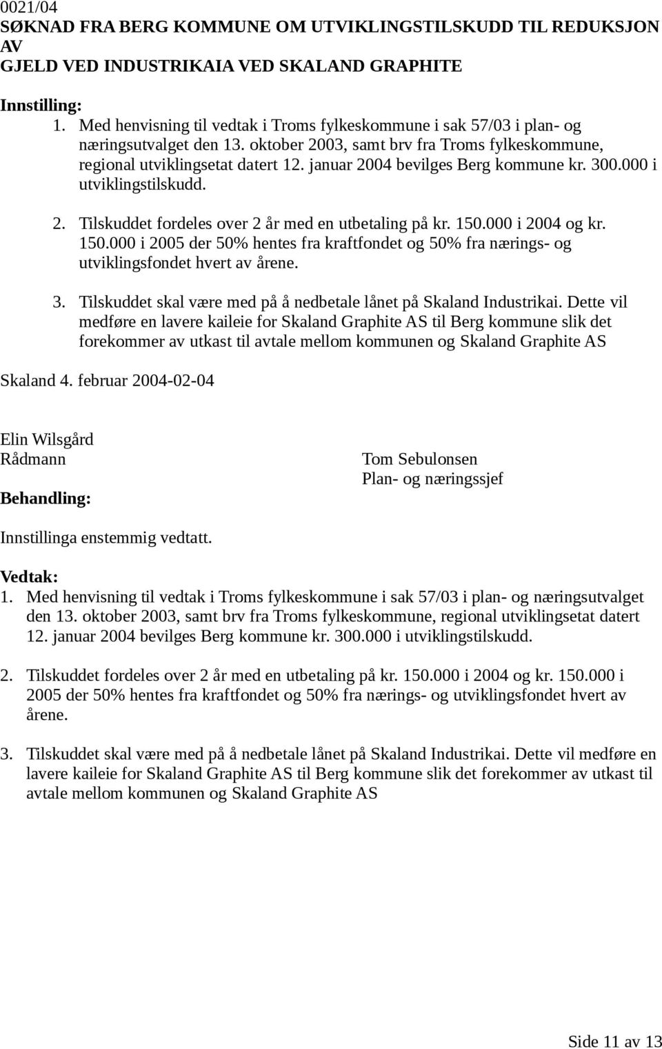 januar 2004 bevilges Berg kommune kr. 300.000 i utviklingstilskudd. 2. Tilskuddet fordeles over 2 år med en utbetaling på kr. 150.