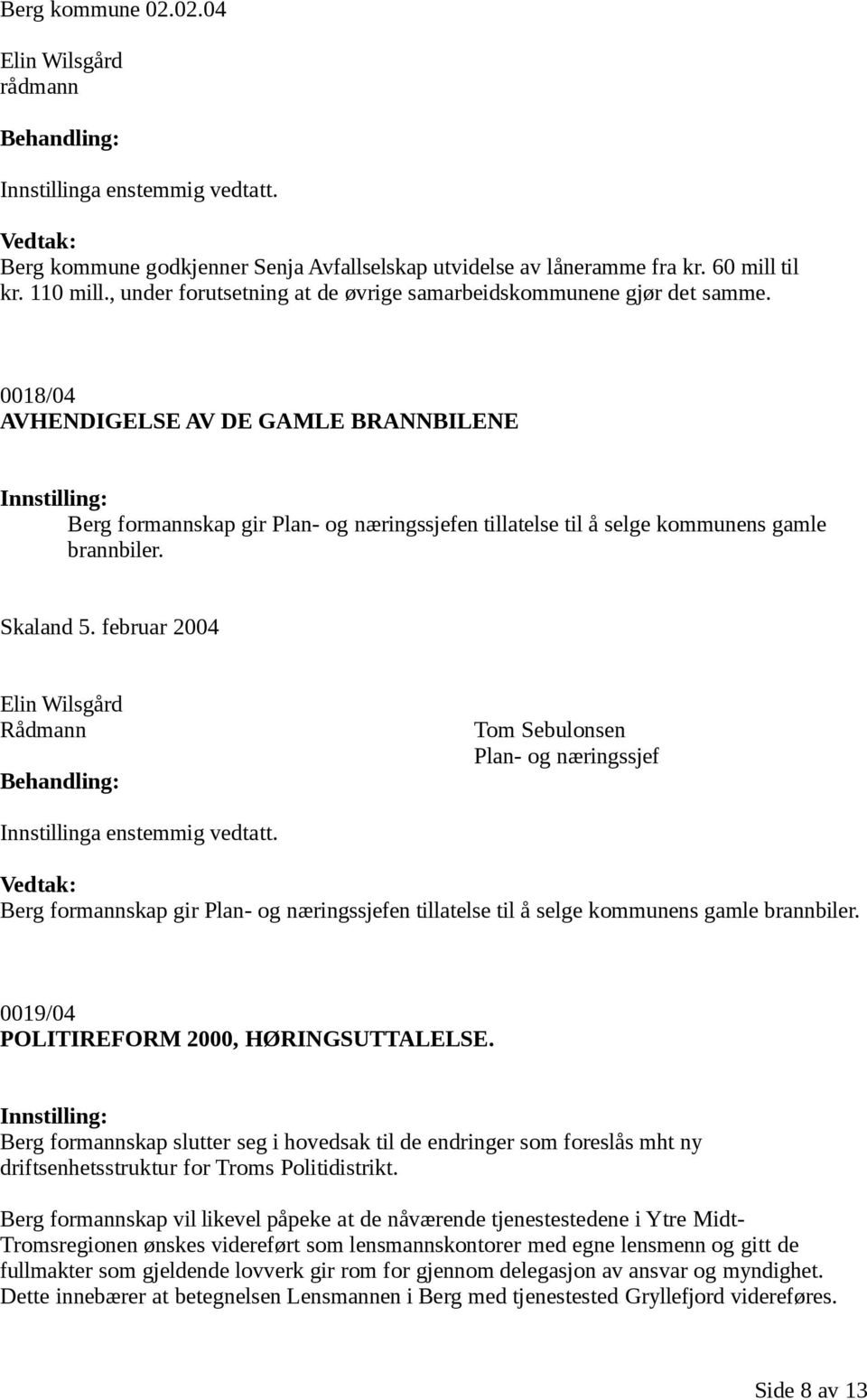 februar 2004 Berg formannskap gir en tillatelse til å selge kommunens gamle brannbiler. 0019/04 POLITIREFORM 2000, HØRINGSUTTALELSE.