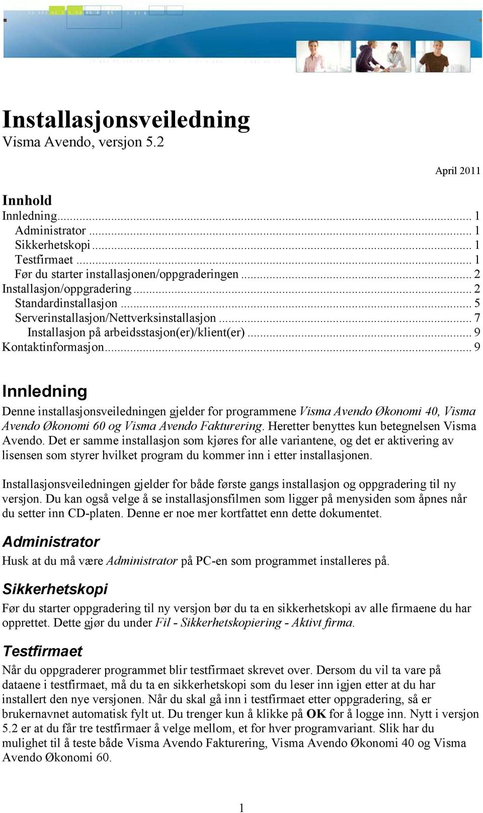 .. 9 Innledning Denne installasjonsveiledningen gjelder for programmene Visma Avendo Økonomi 40, Visma Avendo Økonomi 60 og Visma Avendo Fakturering. Heretter benyttes kun betegnelsen Visma Avendo.