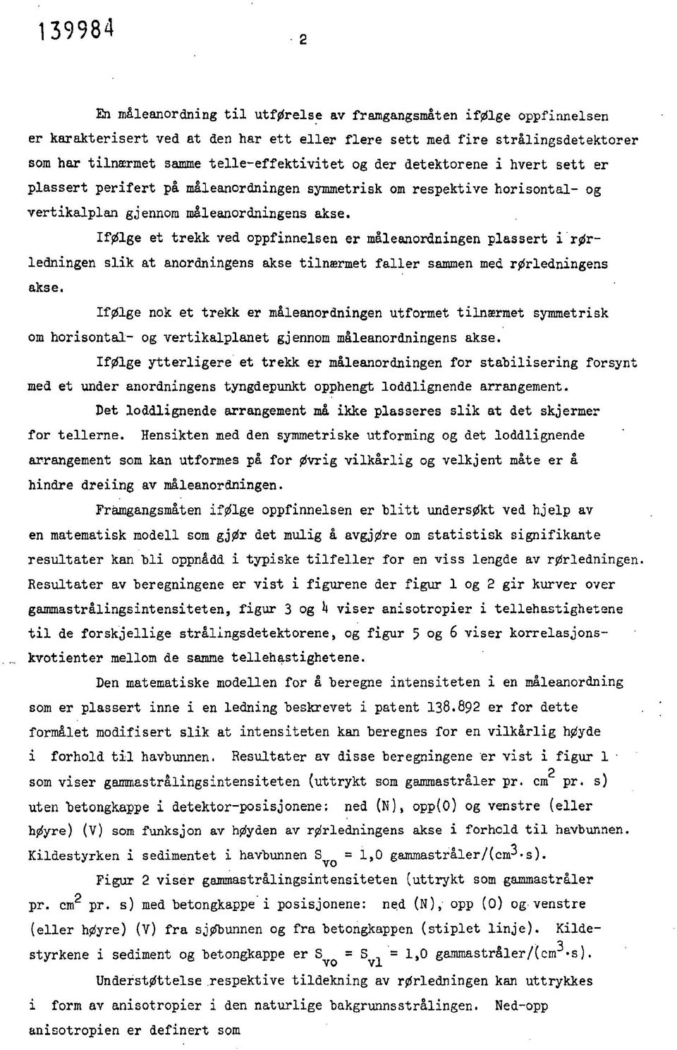 Ifølge et trekk ved oppfinnelsen er måleanordningen plassert i rørledningen slik at anordningens akse tilnærmet faller sammen med rørledningens akse.