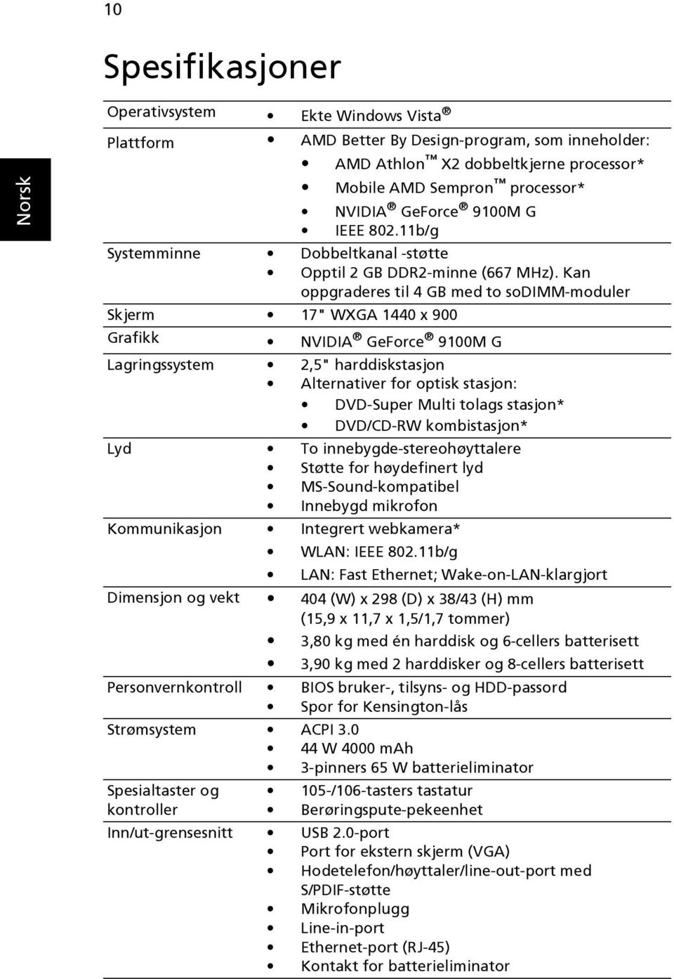 Kan oppgraderes til 4 GB med to sodimm-moduler Skjerm 17" WXGA 1440 x 900 Grafikk NVIDIA GeForce 9100M G Lagringssystem 2,5" harddiskstasjon Alternativer for optisk stasjon: DVD-Super Multi tolags