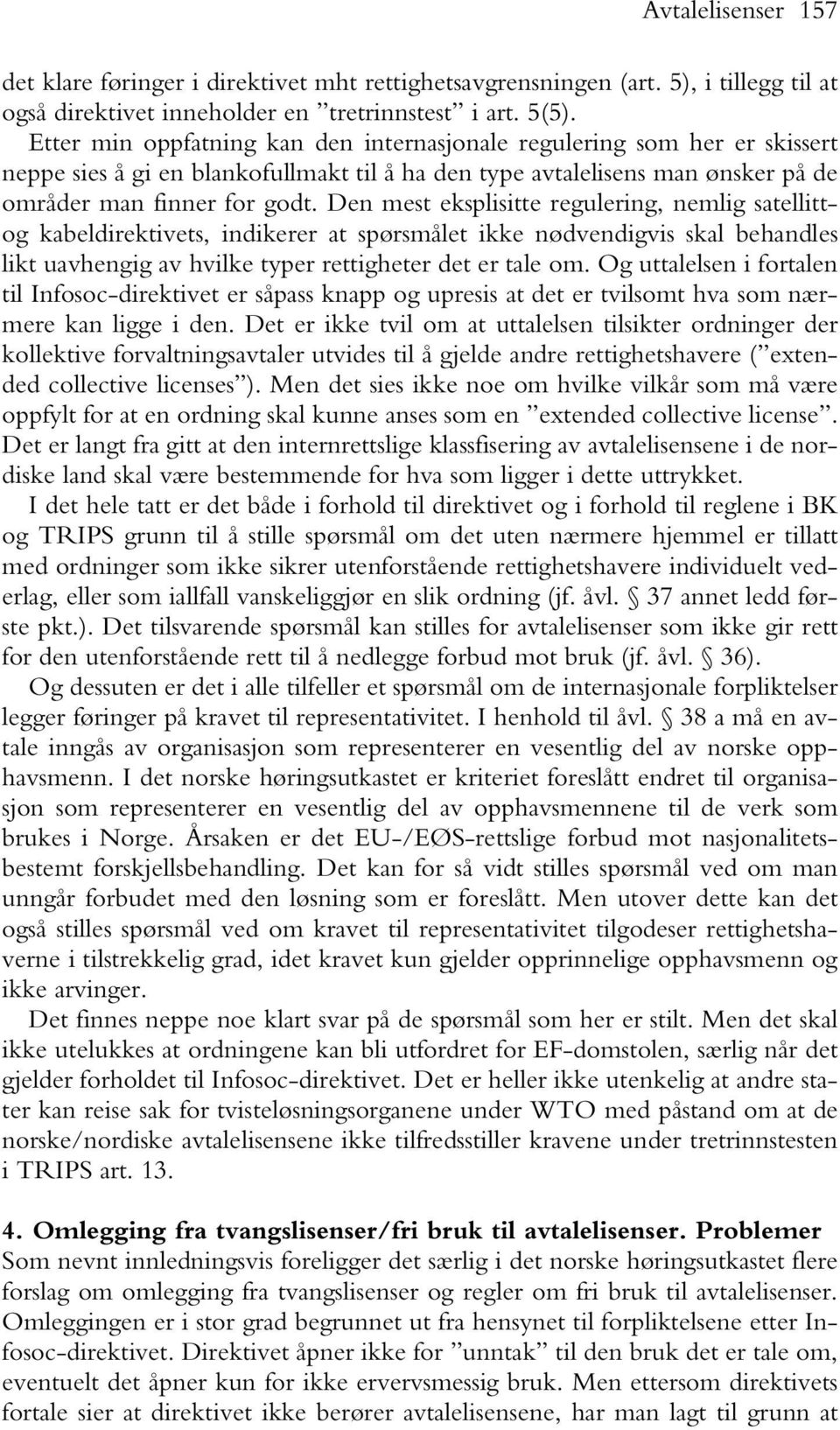 Den mest eksplisitte regulering, nemlig satellittog kabeldirektivets, indikerer at spørsmålet ikke nødvendigvis skal behandles likt uavhengig av hvilke typer rettigheter det er tale om.