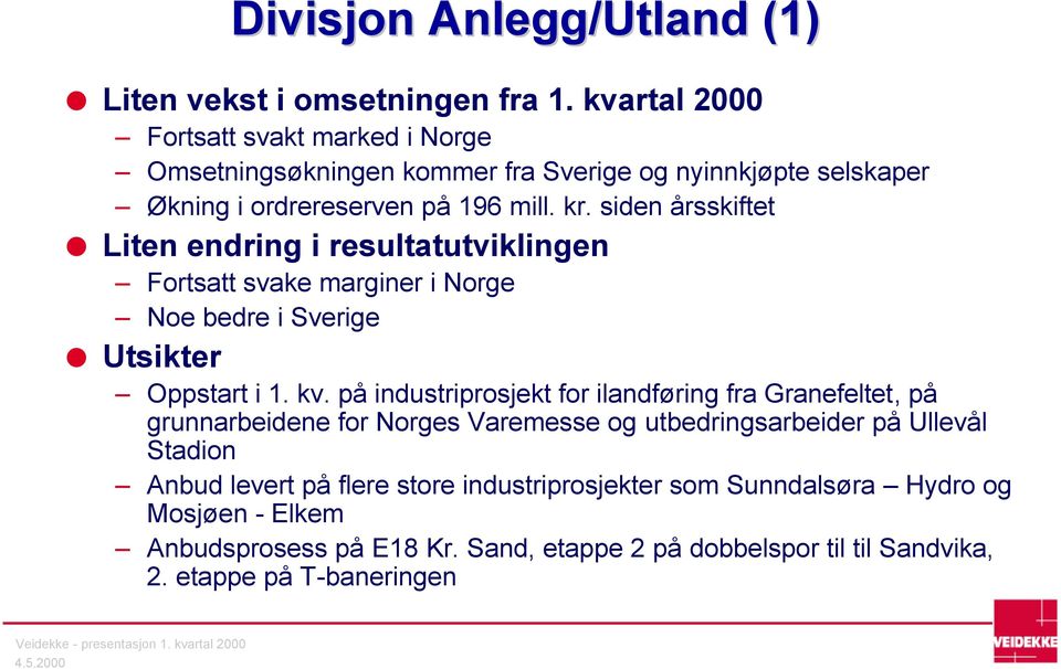 siden årsskiftet Liten endring i resultatutviklingen Fortsatt svake marginer i Norge Noe bedre i Sverige Utsikter Oppstart i 1. kv.