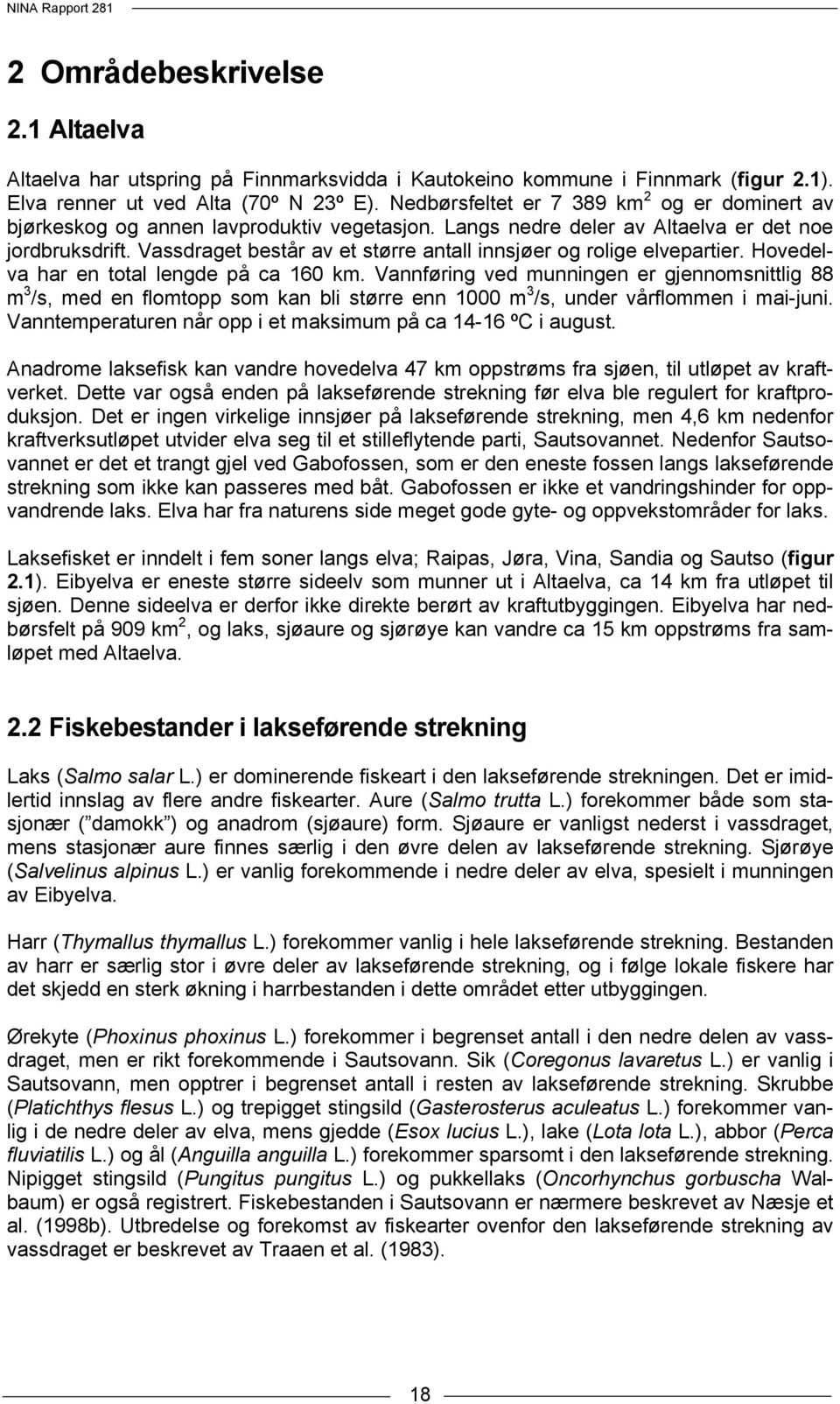 Vassdraget består av et større antall innsjøer og rolige elvepartier. Hovedelva har en total lengde på ca 16 km.