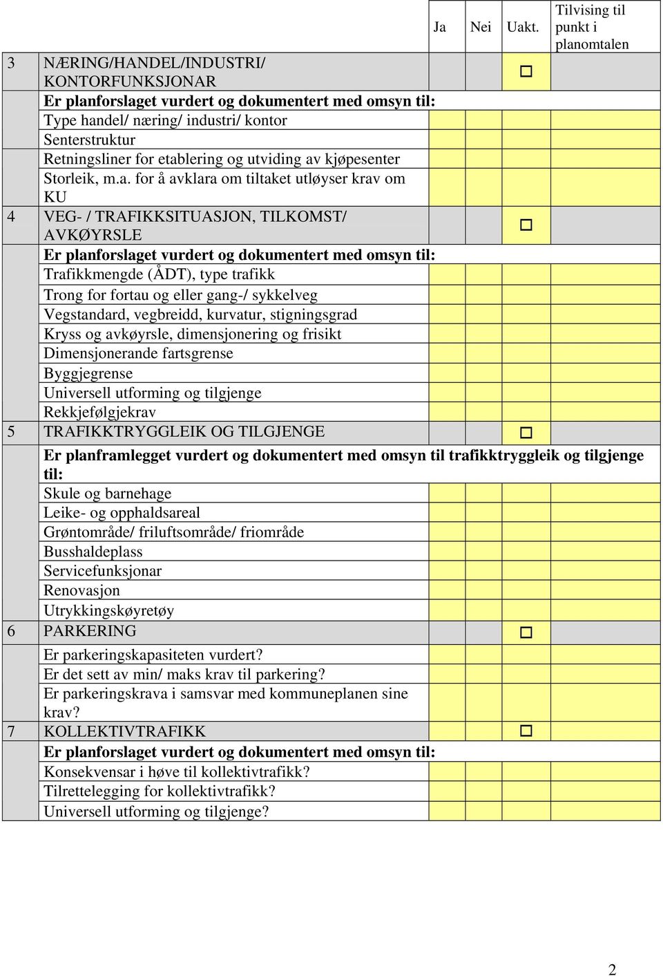 for å avklara om tiltaket utløyser krav om KU 4 VEG- / TRAFIKKSITUASJON, TILKOMST/ AVKØYRSLE Er planforslaget vurdert og dokumentert med omsyn til: Trafikkmengde (ÅDT), type trafikk Trong for fortau