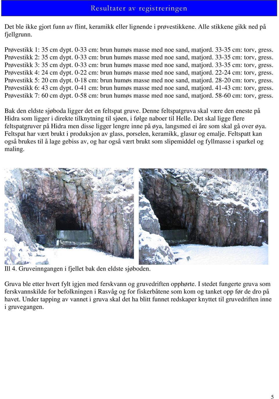 0-33 cm: brun humøs masse med noe sand, matjord. 33-35 cm: torv, gress. Prøvestikk 4: 24 cm dypt. 0-22 cm: brun humøs masse med noe sand, matjord. 22-24 cm: torv, gress. Prøvestikk 5: 20 cm dypt.