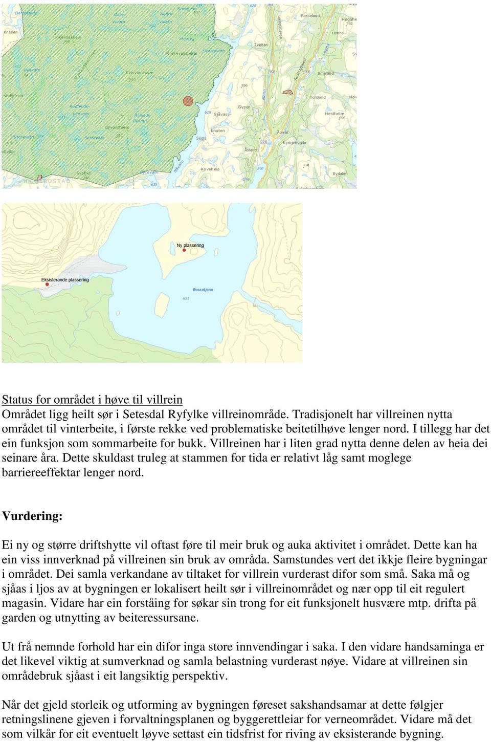 Villreinen har i liten grad nytta denne delen av heia dei seinare åra. Dette skuldast truleg at stammen for tida er relativt låg samt moglege barriereeffektar lenger nord.