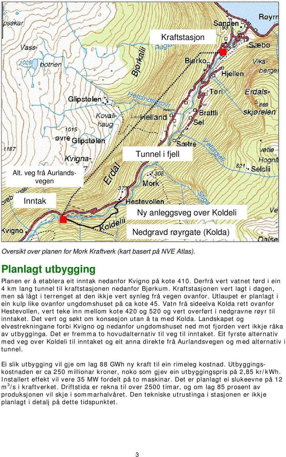 Kraftstasjonen vert lagt i dagen, men så lågt i terrenget at den ikkje vert synleg frå vegen ovanfor. Utlaupet er planlagt i ein kulp like ovanfor ungdomshuset på ca kote 45.