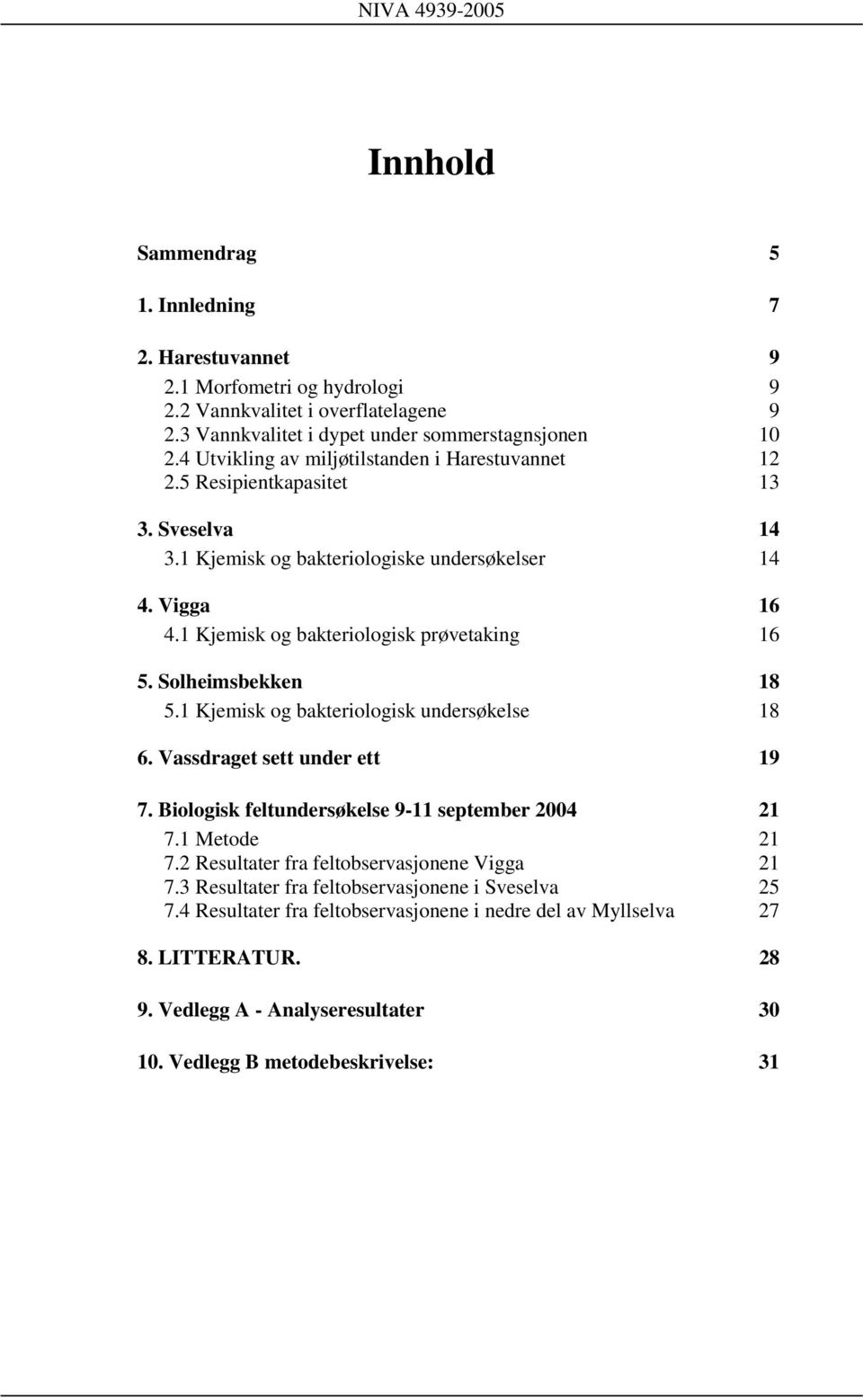 Solheimsbekken 18 5.1 Kjemisk og bakteriologisk undersøkelse 18 6. Vassdraget sett under ett 19 7. Biologisk feltundersøkelse 9-11 september 2004 21 7.1 Metode 21 7.