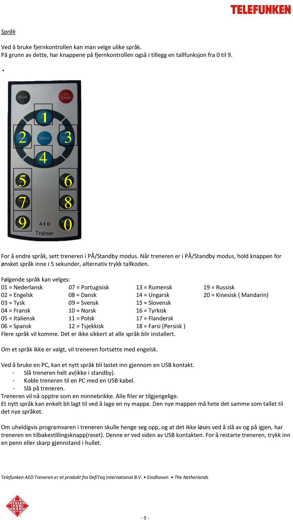 Følgende språk kan velges: 01 = Nederlansk 07 = Portugisisk 13 = Rumensk 19 = Russisk 02 = Engelsk 08 = Dansk 14 = Ungarsk 20 = Kinesisk ( Mandarin) 03 = Tysk 09 = Svensk 15 = Slovensk 04 = Fransk 10