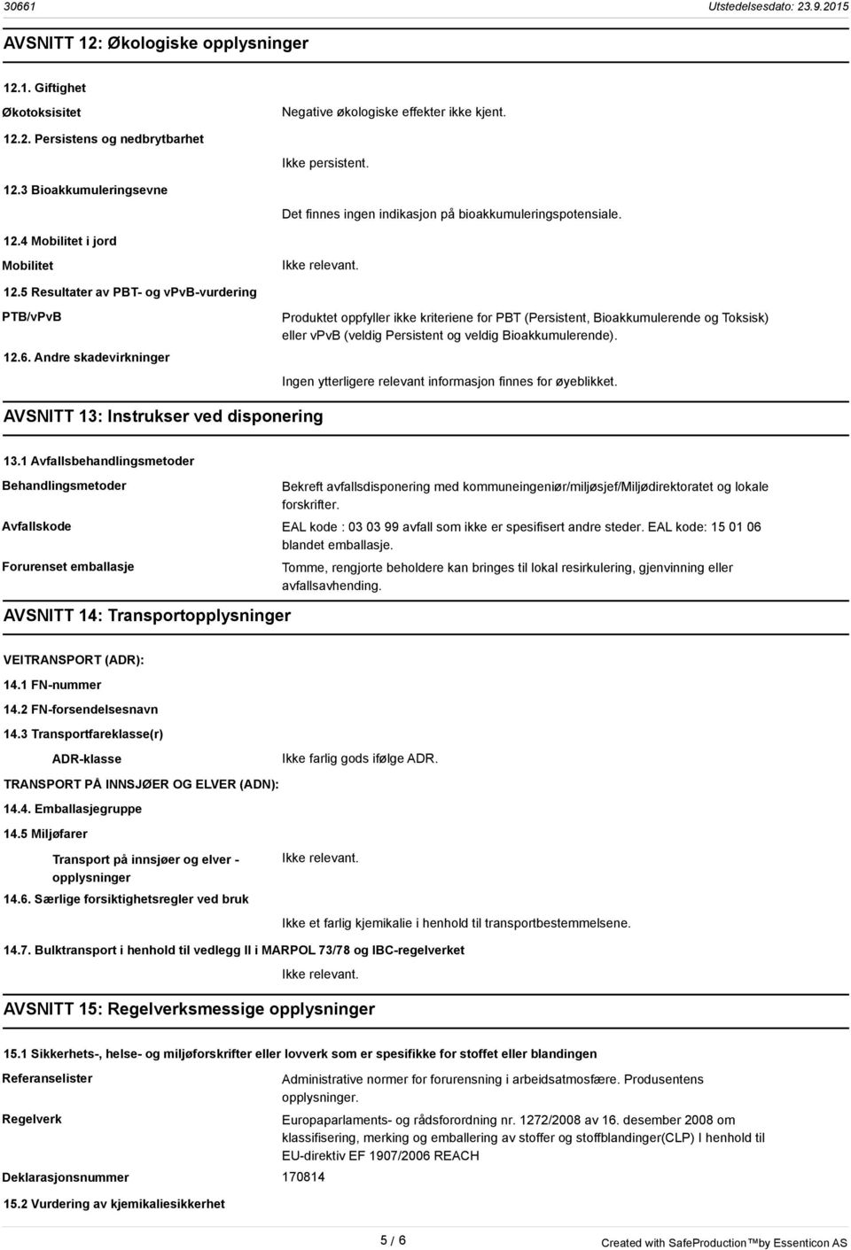 Andre skadevirkninger Produktet oppfyller ikke kriteriene for PBT (Persistent, Bioakkumulerende og Toksisk) eller vpvb (veldig Persistent og veldig Bioakkumulerende).