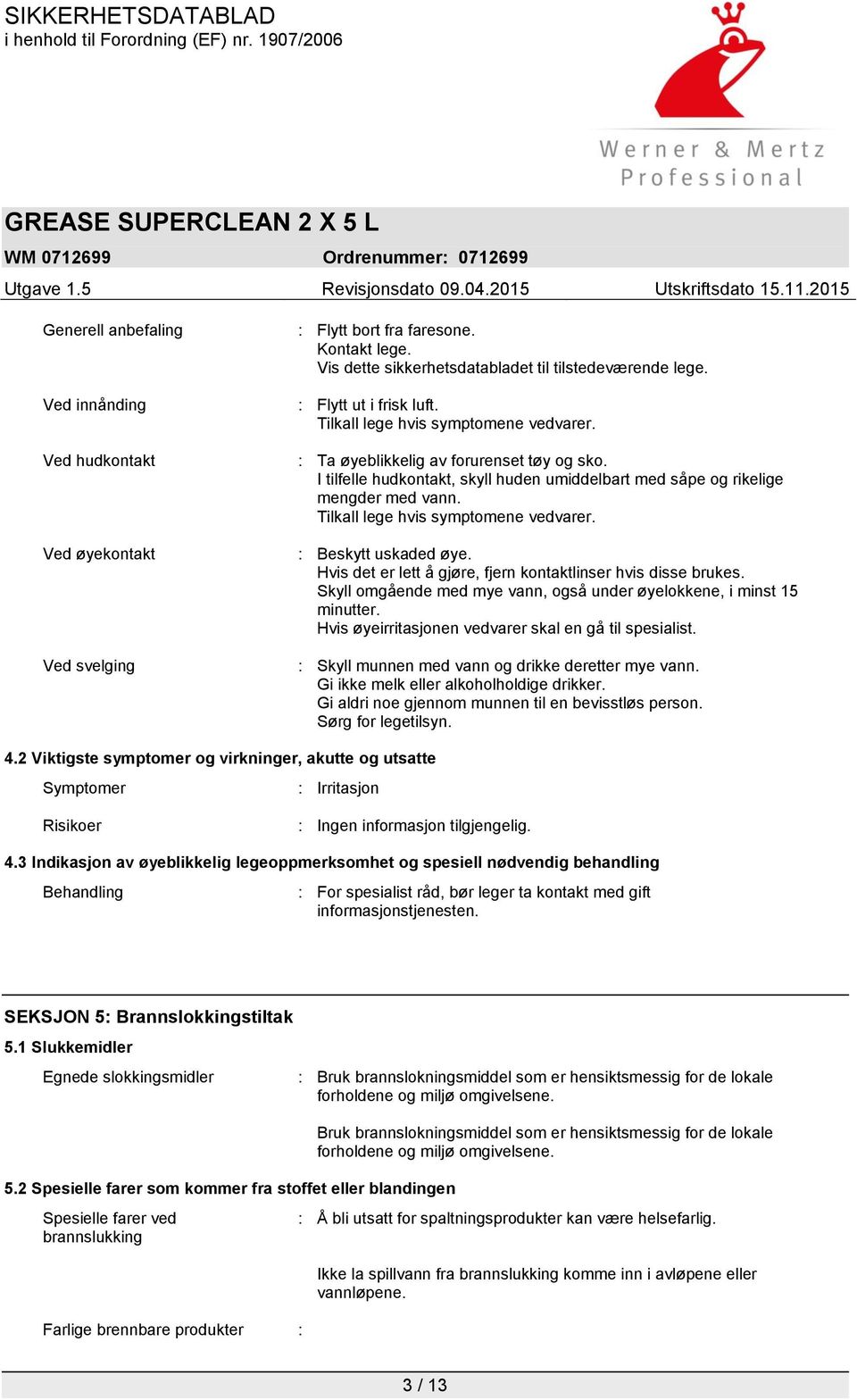 Tilkall lege hvis symptomene vedvarer. : Beskytt uskaded øye. Hvis det er lett å gjøre, fjern kontaktlinser hvis disse brukes. Skyll omgående med mye vann, også under øyelokkene, i minst 15 minutter.