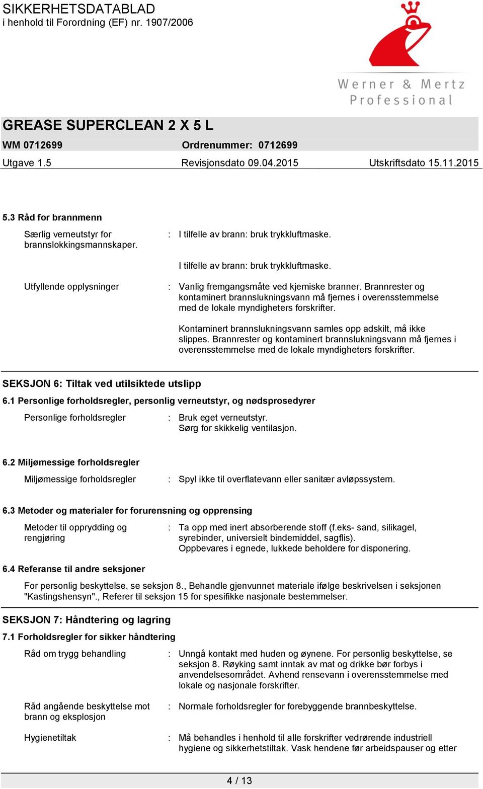 Brannrester og kontaminert brannslukningsvann må fjernes i overensstemmelse med de lokale myndigheters forskrifter. SEKSJON 6: Tiltak ved utilsiktede utslipp 6.