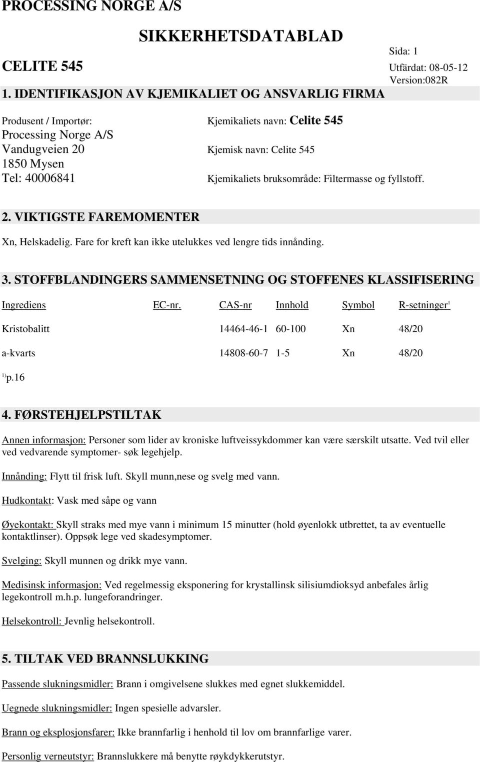 bruksområde: Filtermasse og fyllstoff. 2. VIKTIGSTE FAREMOMENTER Xn, Helskadelig. Fare for kreft kan ikke utelukkes ved lengre tids innånding. 3.