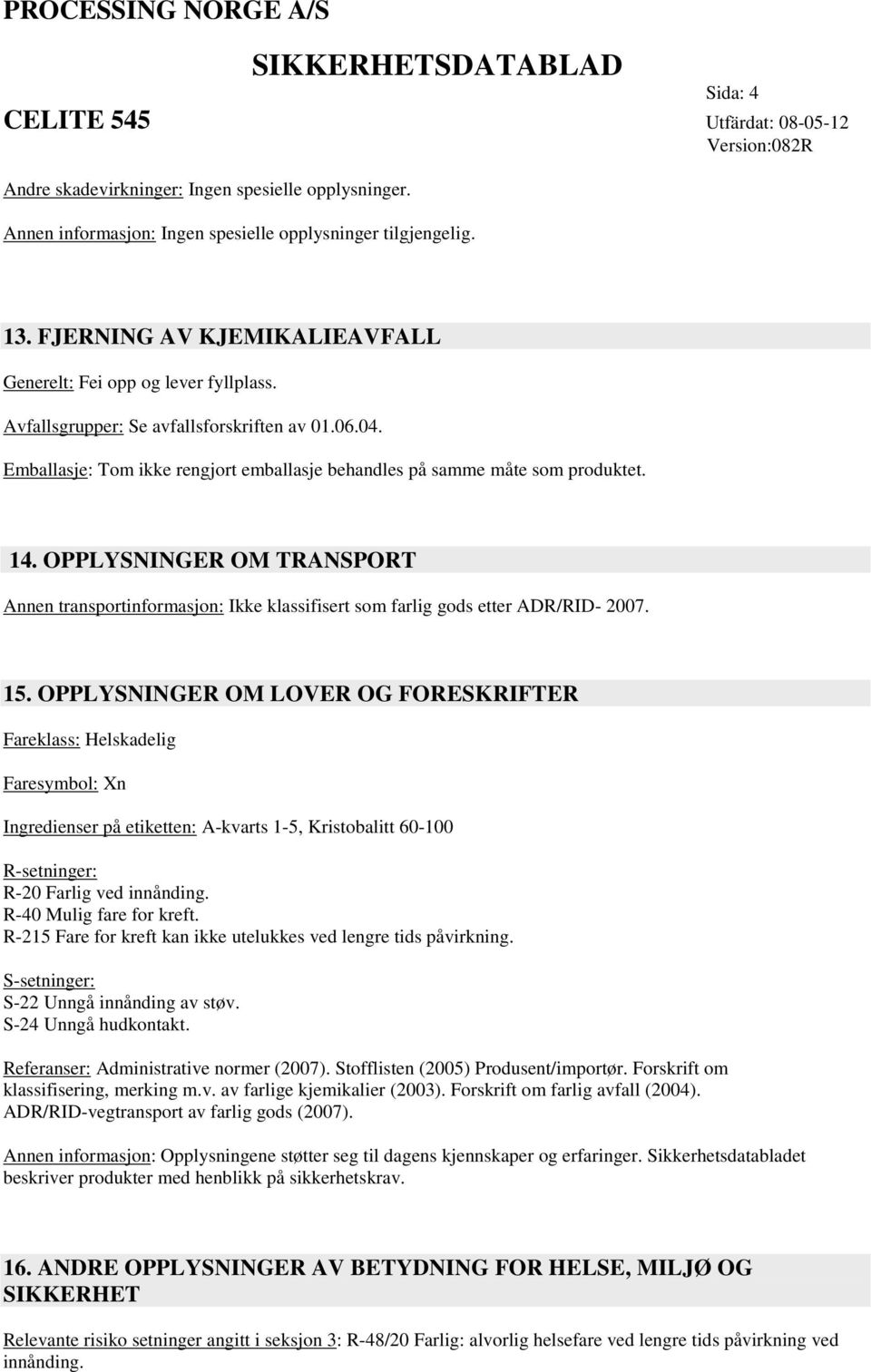 OPPLYSNINGER OM TRANSPORT Annen transportinformasjon: Ikke klassifisert som farlig gods etter ADR/RID- 2007. 15.