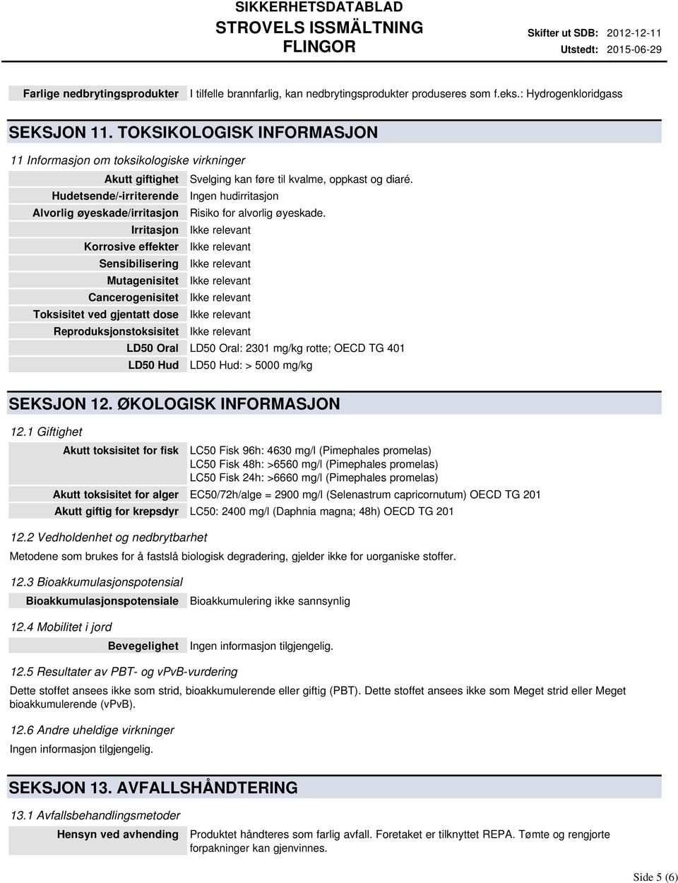 Hudetsende/-irriterende Ingen hudirritasjon Alvorlig øyeskade/irritasjon Risiko for alvorlig øyeskade.