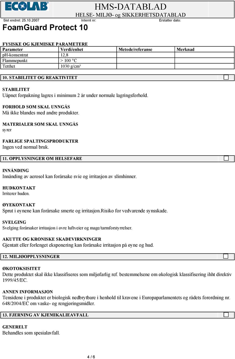 MATERIALER SOM SKAL UNNGÅS syrer FARLIGE SPALTINGSPRODUKTER Ingen ved normal bruk. 11. OPPLYSNINGER OM HELSEFARE INNÅNDING Innånding av aerosol kan forårsake svie og irritasjon av slimhinner.