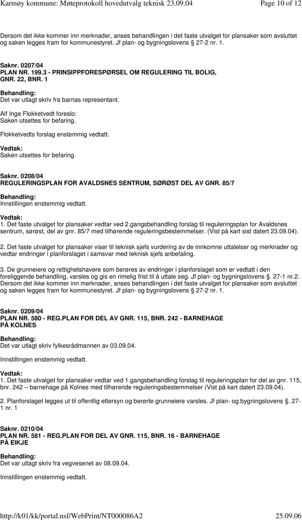 Alf Inge Flokketvedt foreslo: Flokketvedts forslag enstemmig vedtatt. Saknr. 0208/04 REGULERINGSPLAN FOR AVALDSNES SENTRUM, SØRØST DEL AV GNR. 85/7 1. Det faste utvalget for plansaker vedtar ved 2.