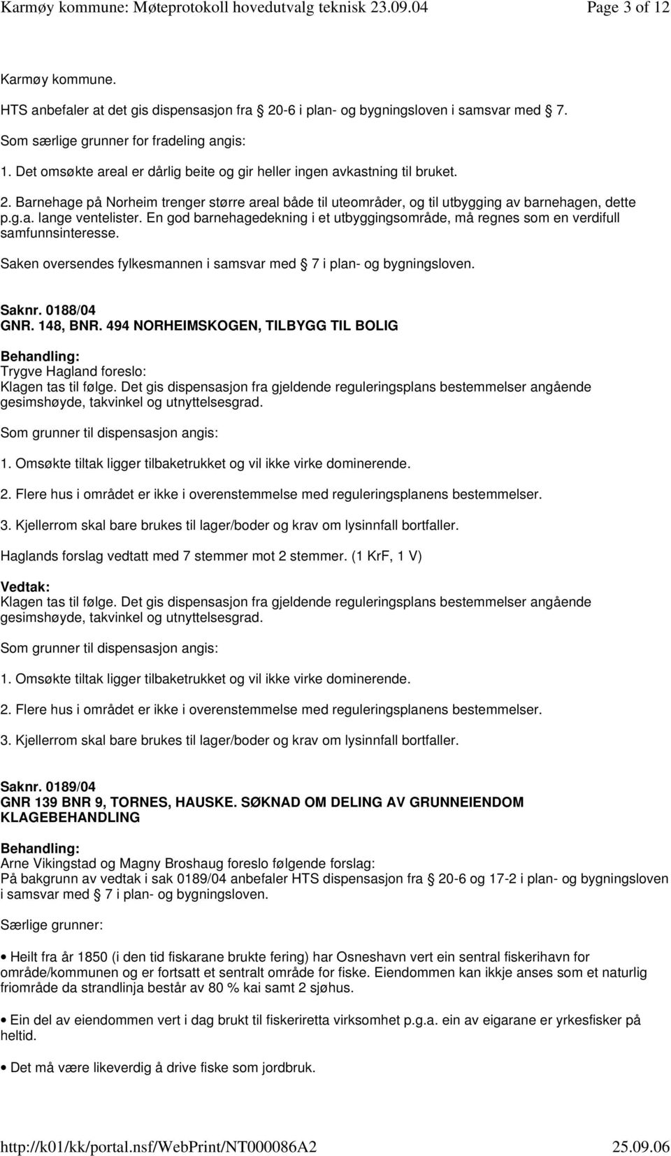 En god barnehagedekning i et utbyggingsområde, må regnes som en verdifull samfunnsinteresse. Saken oversendes fylkesmannen i samsvar med 7 i plan- og bygningsloven. Saknr. 0188/04 GNR. 148, BNR.